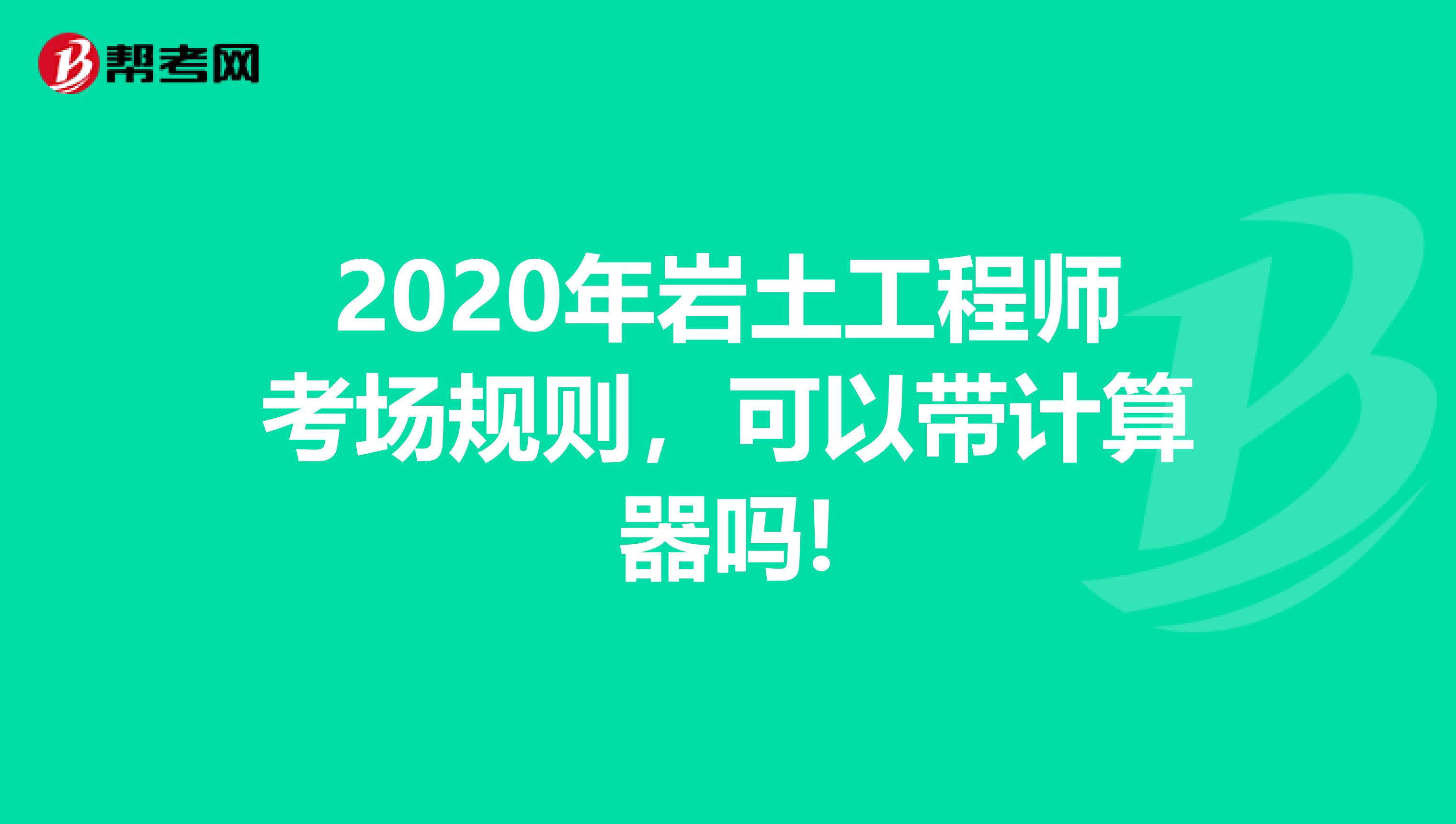 2020年岩土工程师考场规则，可以带计算器吗!