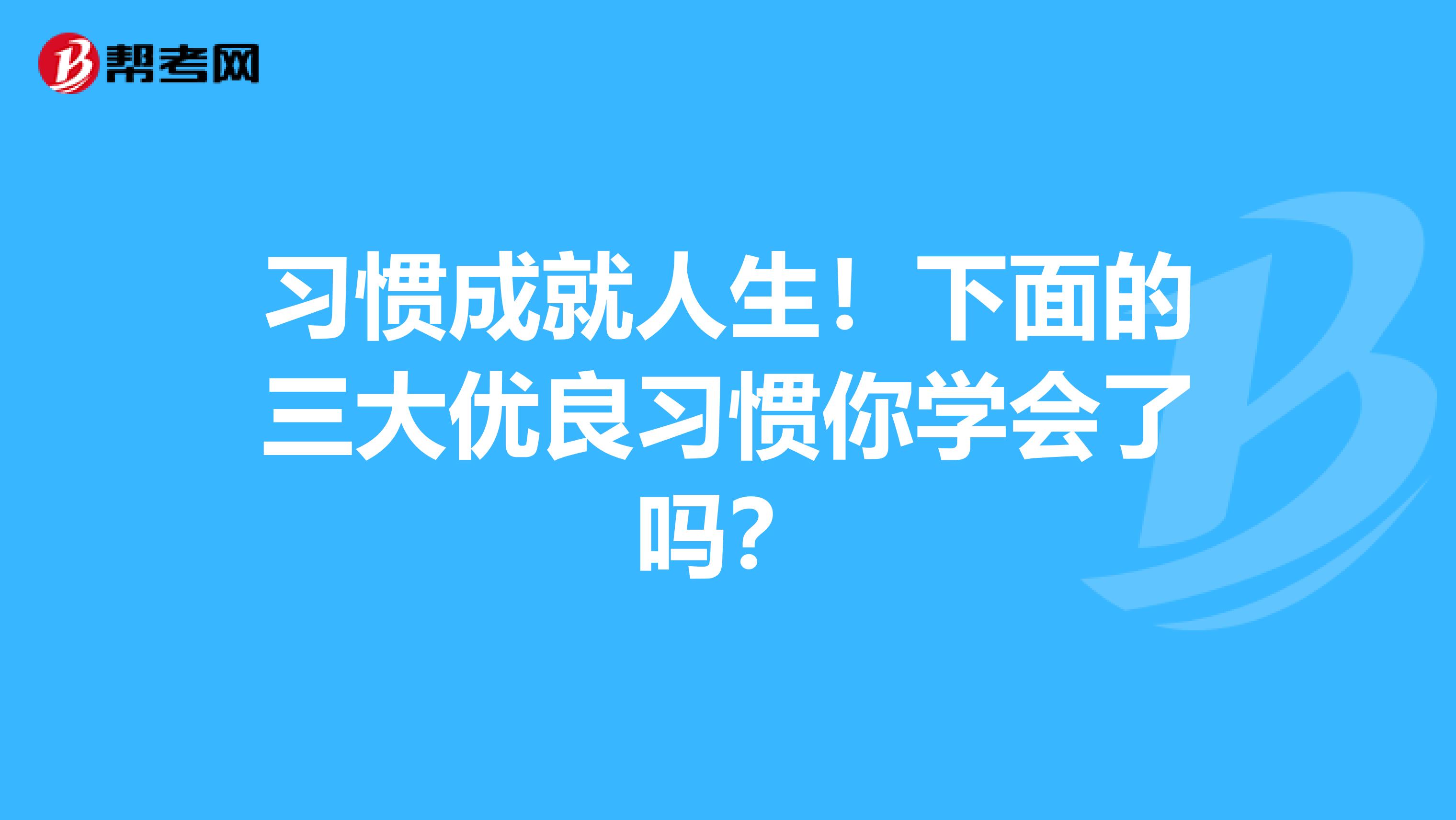 习惯成就人生！下面的三大优良习惯你学会了吗？