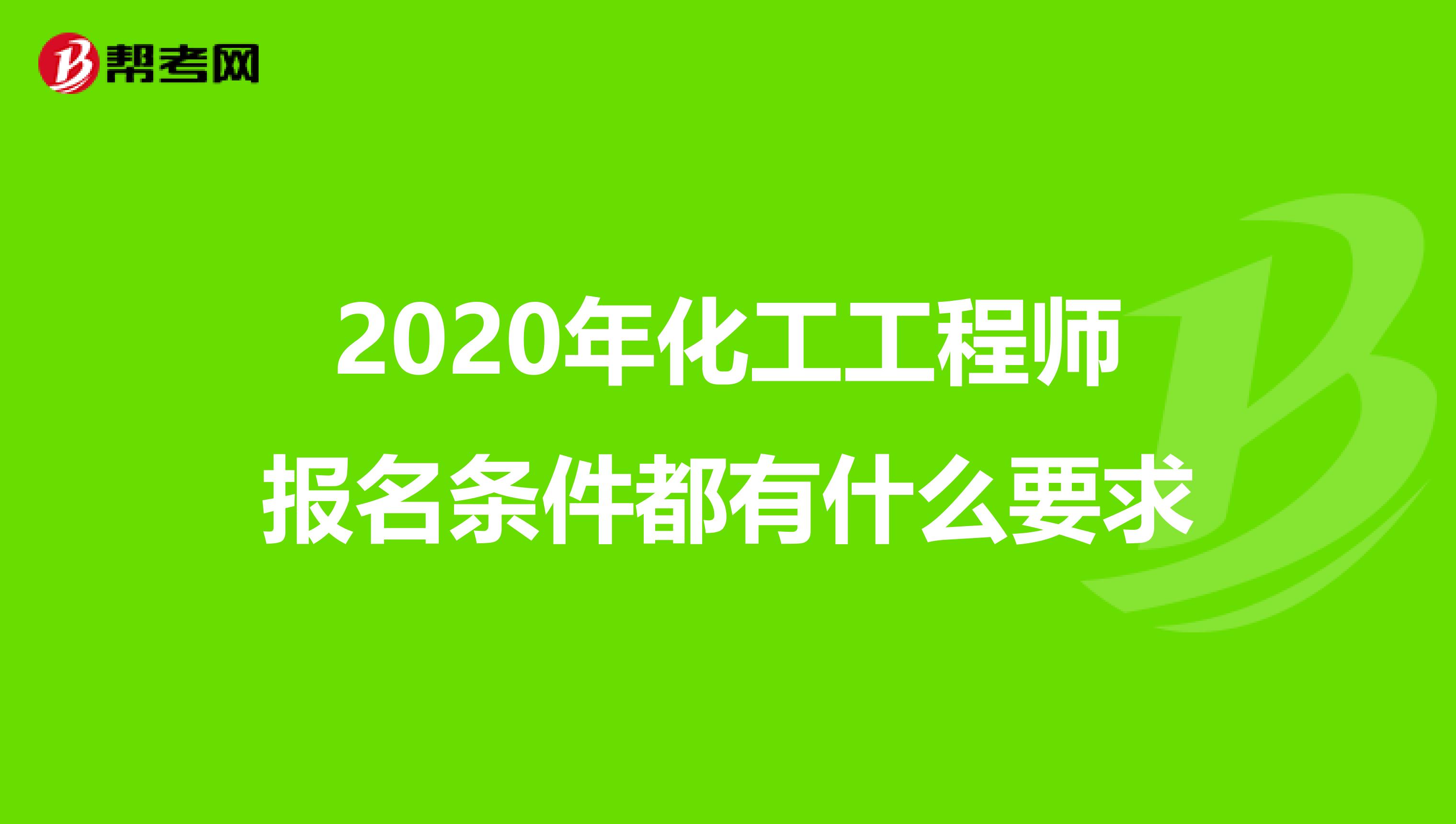 2020年化工工程师报名条件都有什么要求