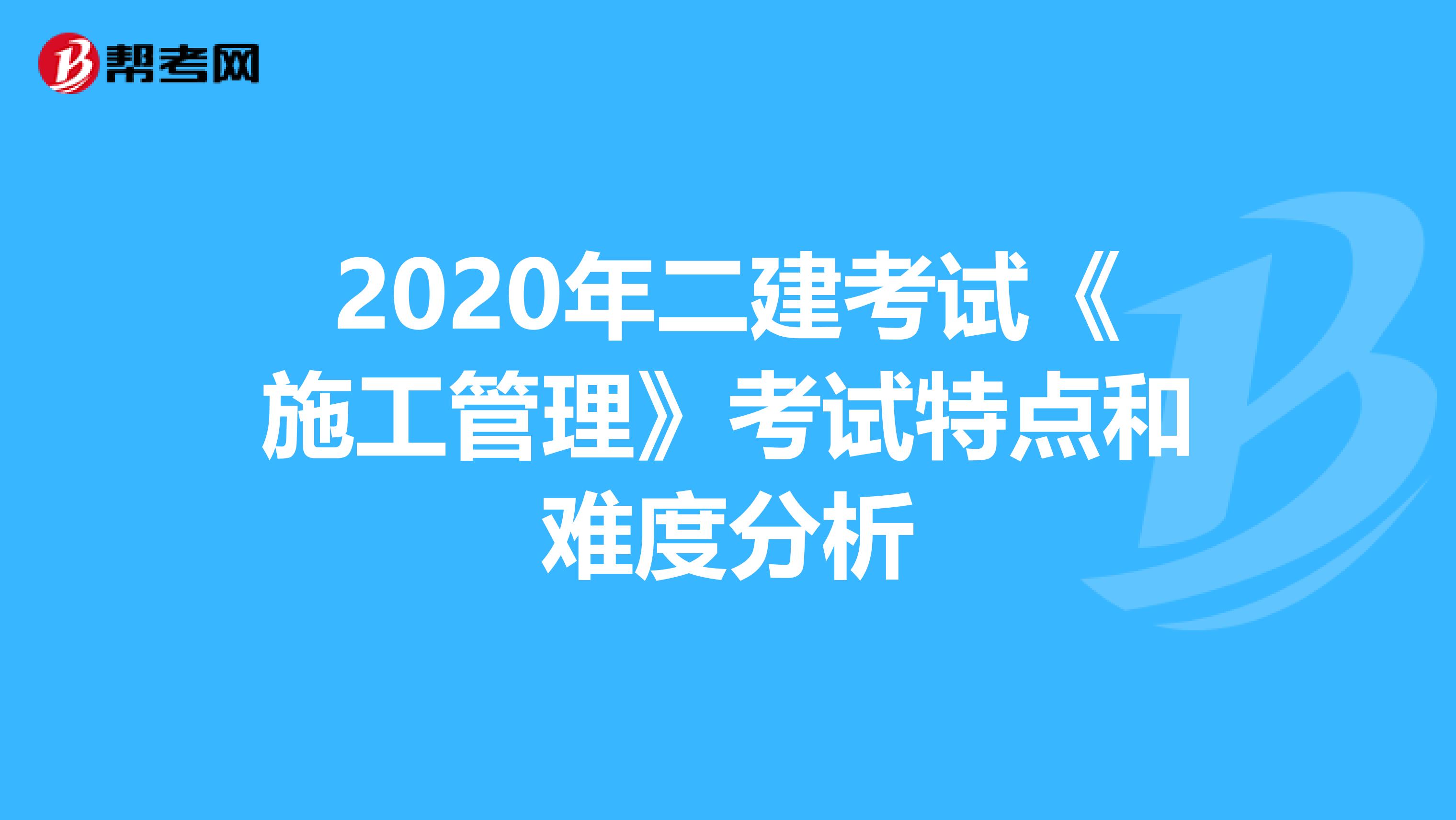 2020年二建考试《施工管理》考试特点和难度分析