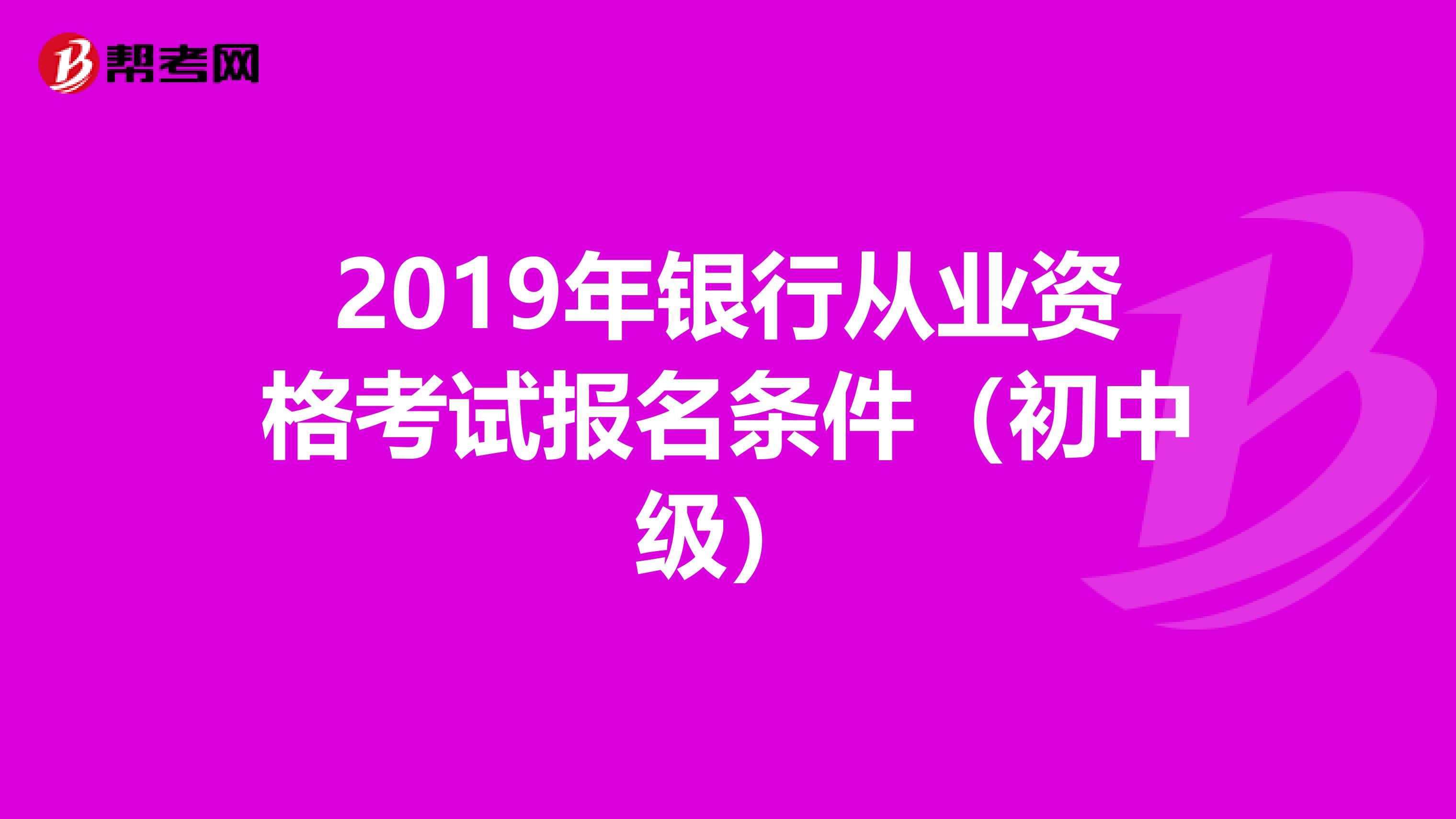 2019年銀行從業(yè)資格考試報名條件(初中級)