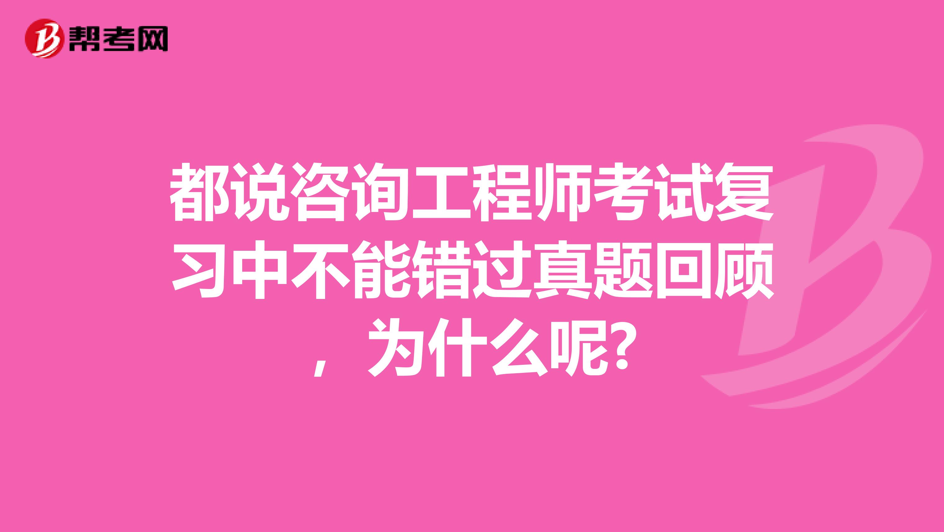 都说咨询工程师考试复习中不能错过真题回顾，为什么呢?