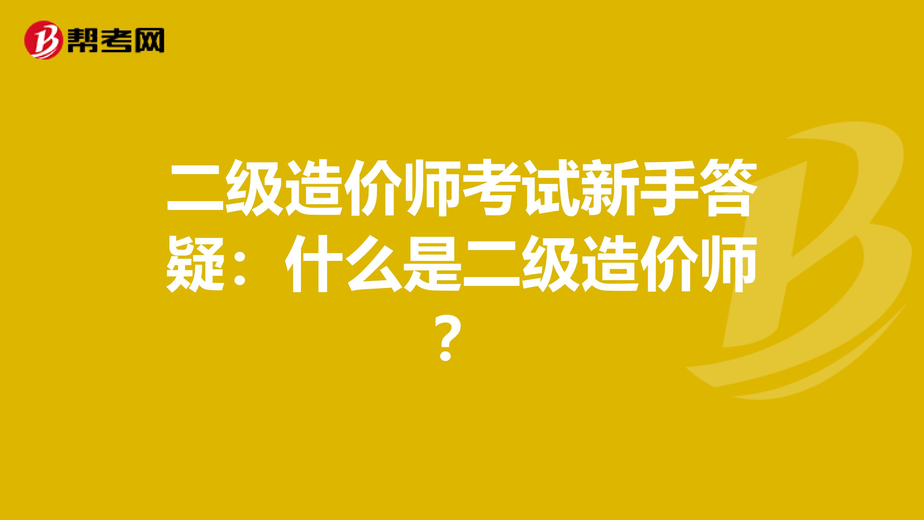 二级造价师考试新手答疑：什么是二级造价师？