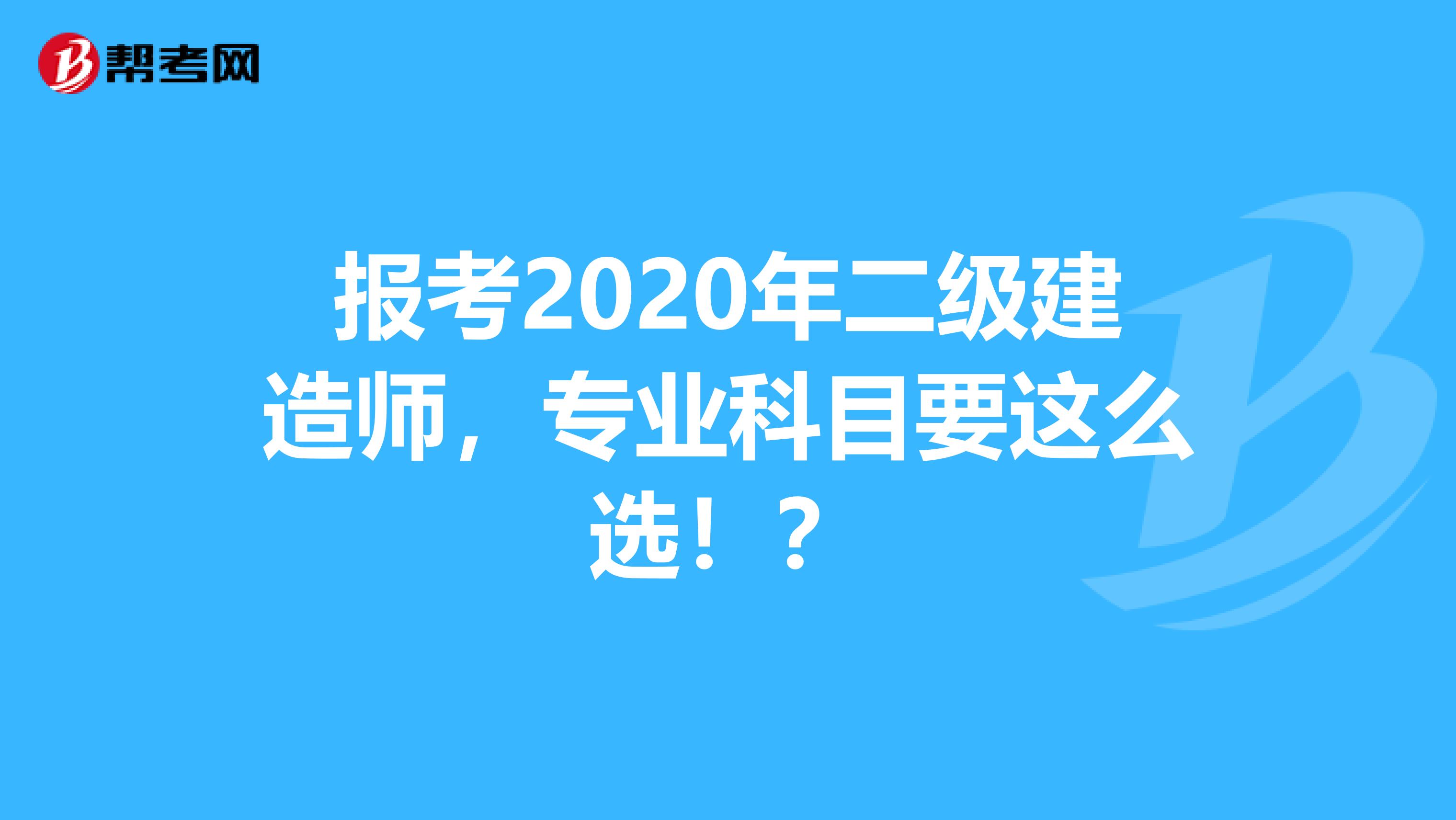 报考2020年二级建造师，专业科目要这么选！？