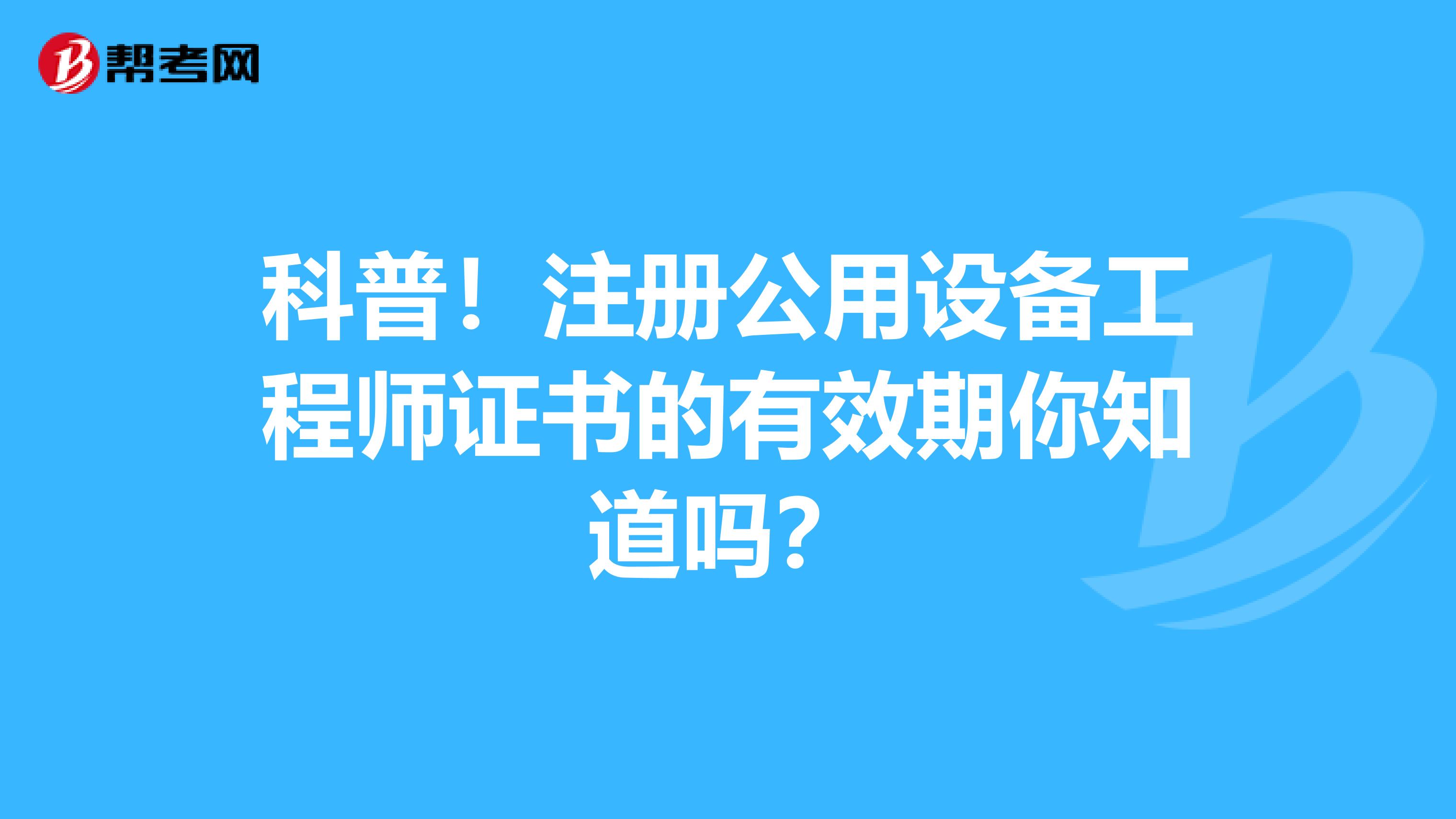科普！注冊公用設備工程師證書的有效期你知道嗎？