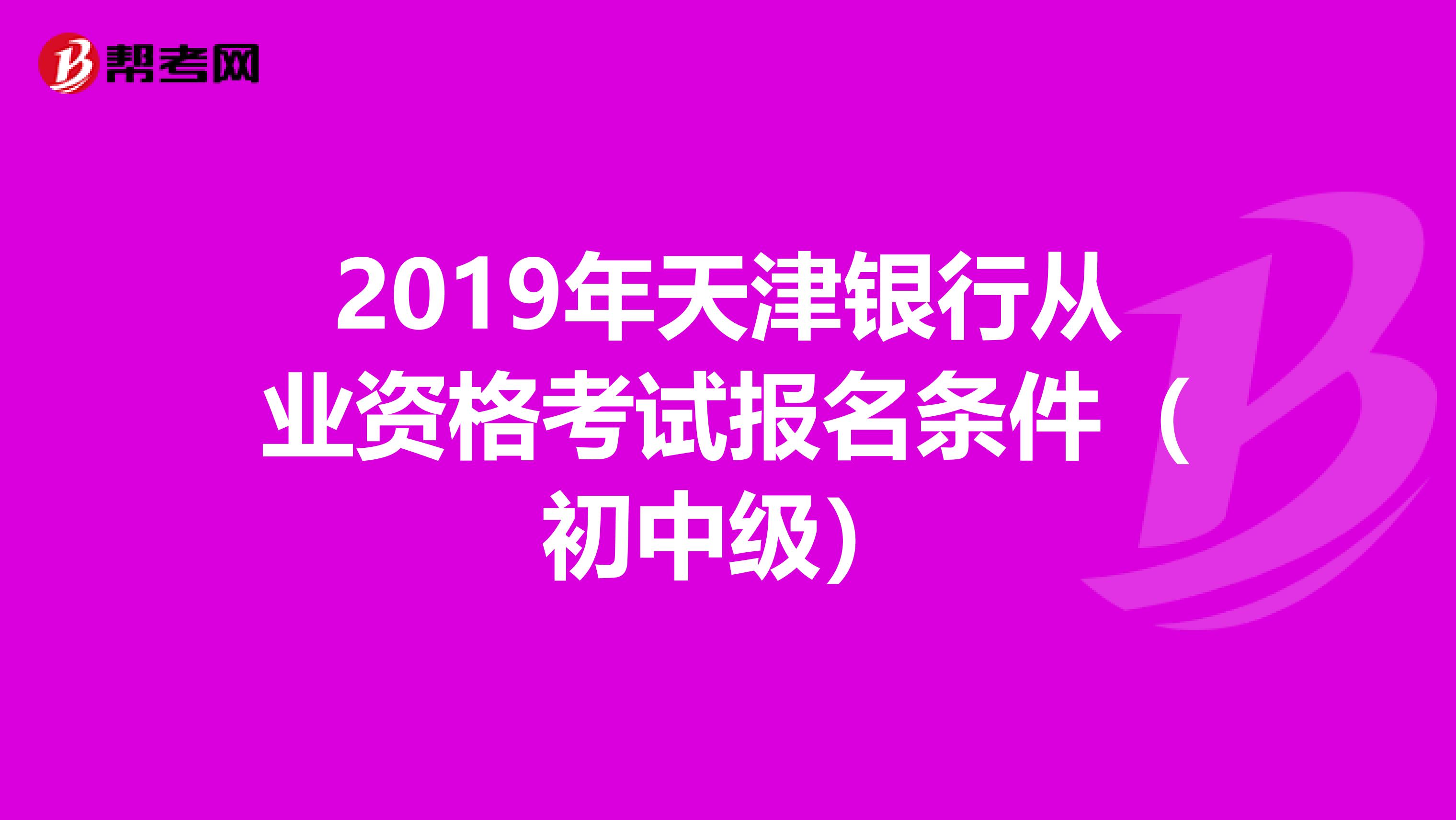 2019年天津银行从业资格考试报名条件（初中级）