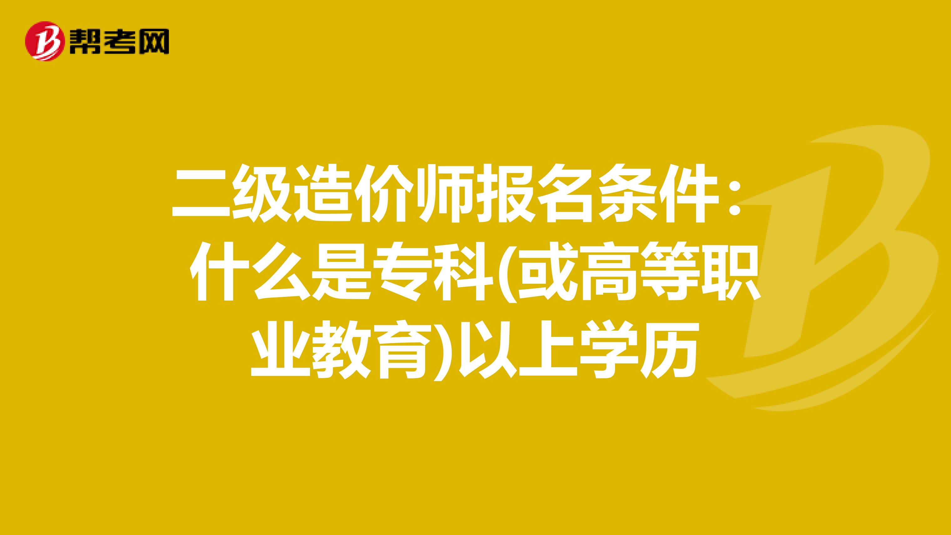 二级造价师报名条件：什么是专科(或高等职业教育)以上学历