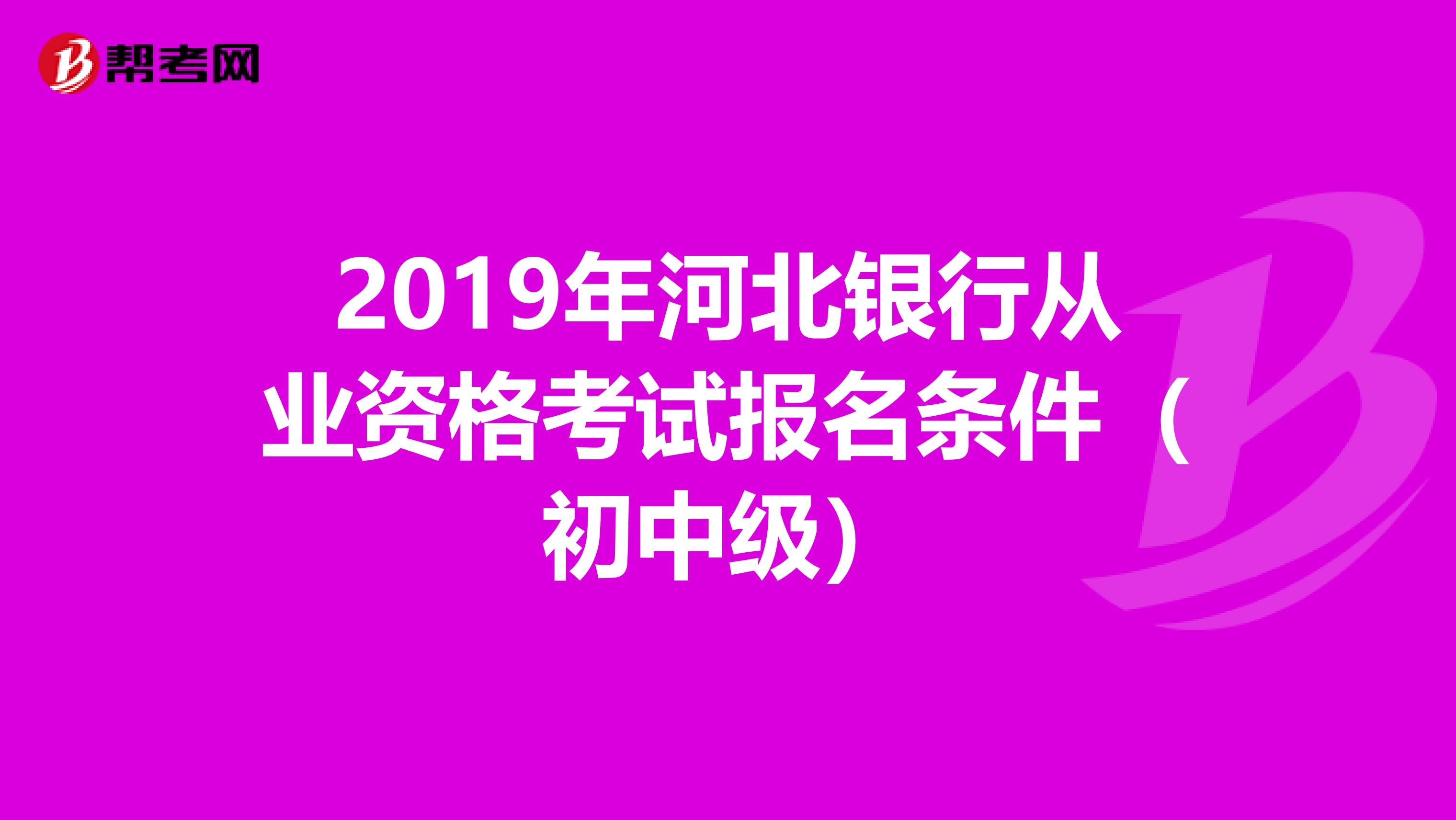 2019年河北银行从业资格考试报名条件（初中级）