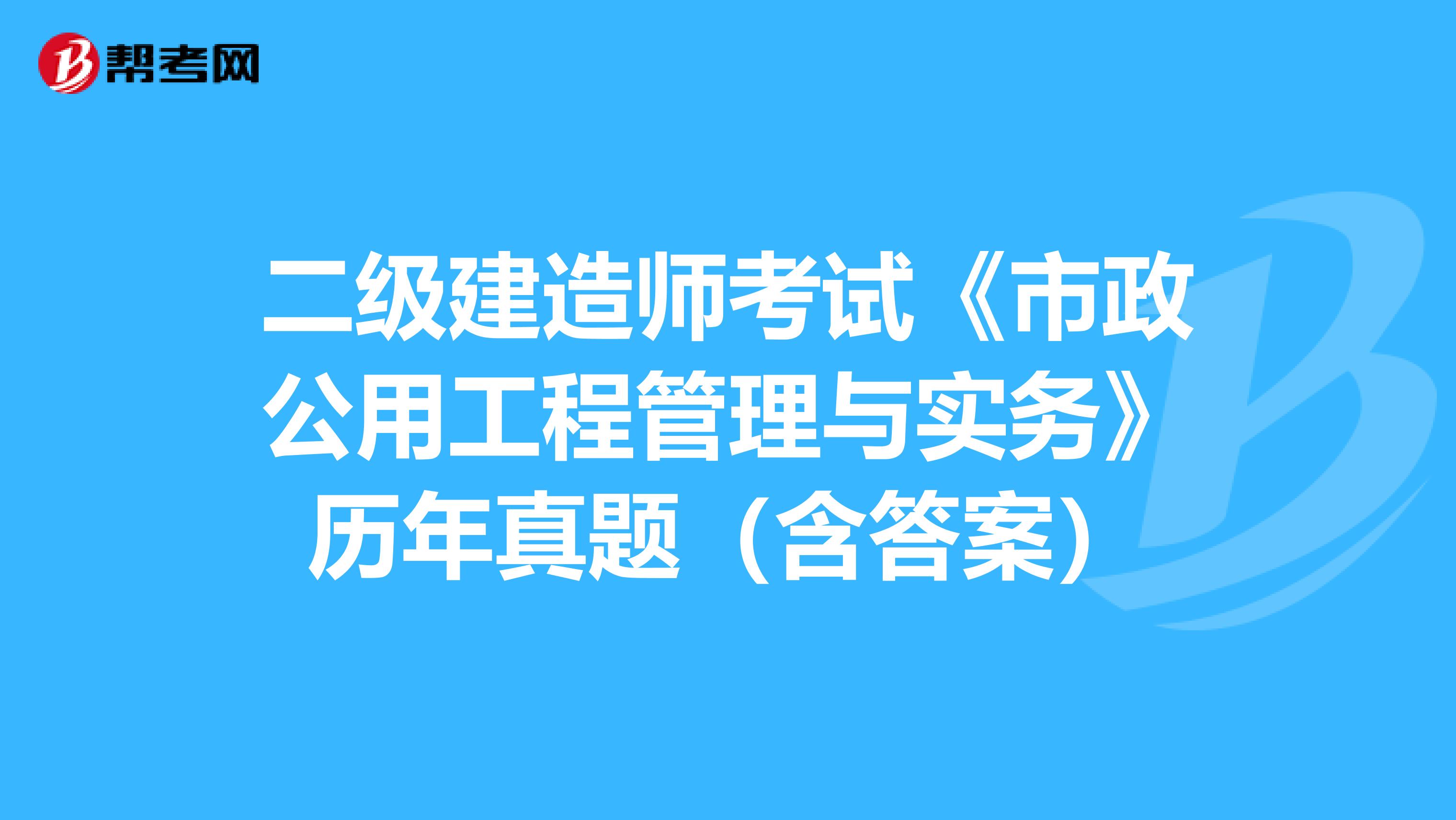 二级建造师考试《市政公用工程管理与实务》历年真题（含答案）