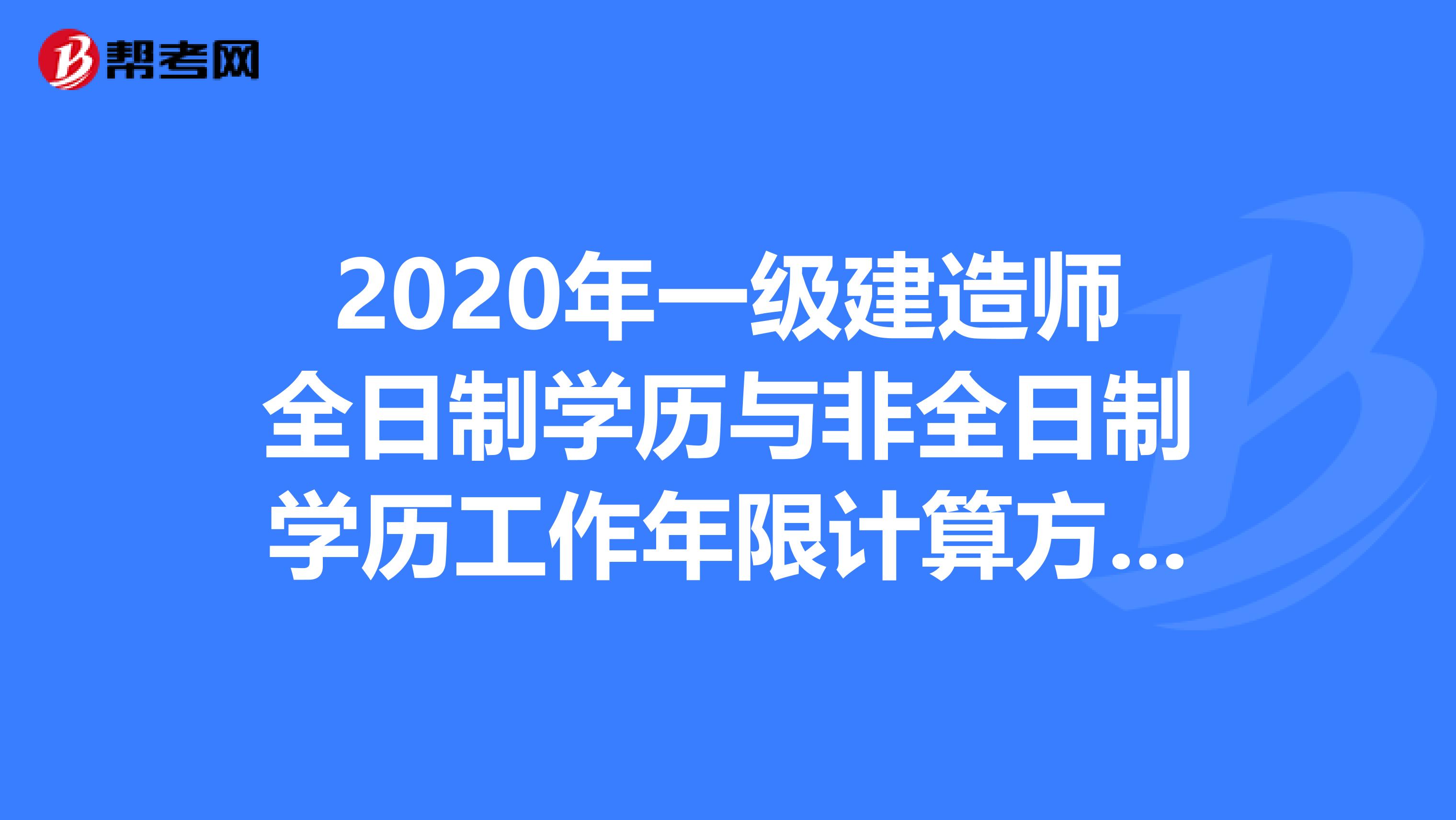 2020年一级建造师全日制学历与非全日制学历工作年限计算方法！