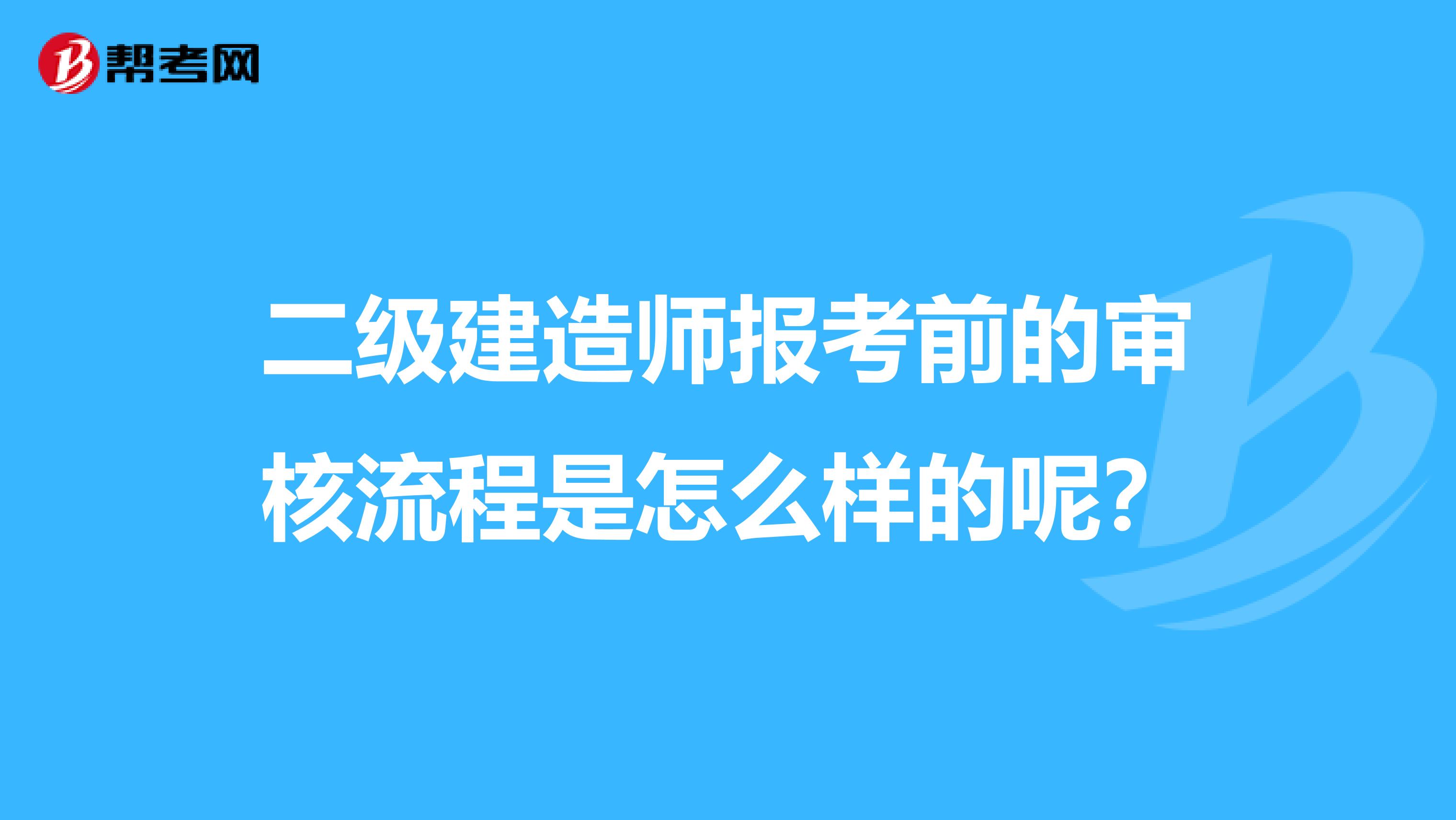 二级建造师报考前的审核流程是怎么样的呢？