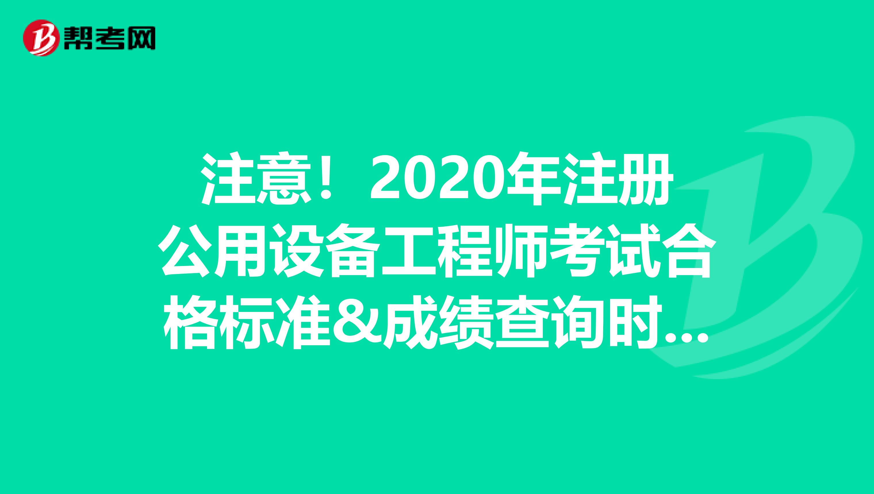 注意！2020年注冊公用設備工程師考試合格標準&成績查詢時間合體啦！
