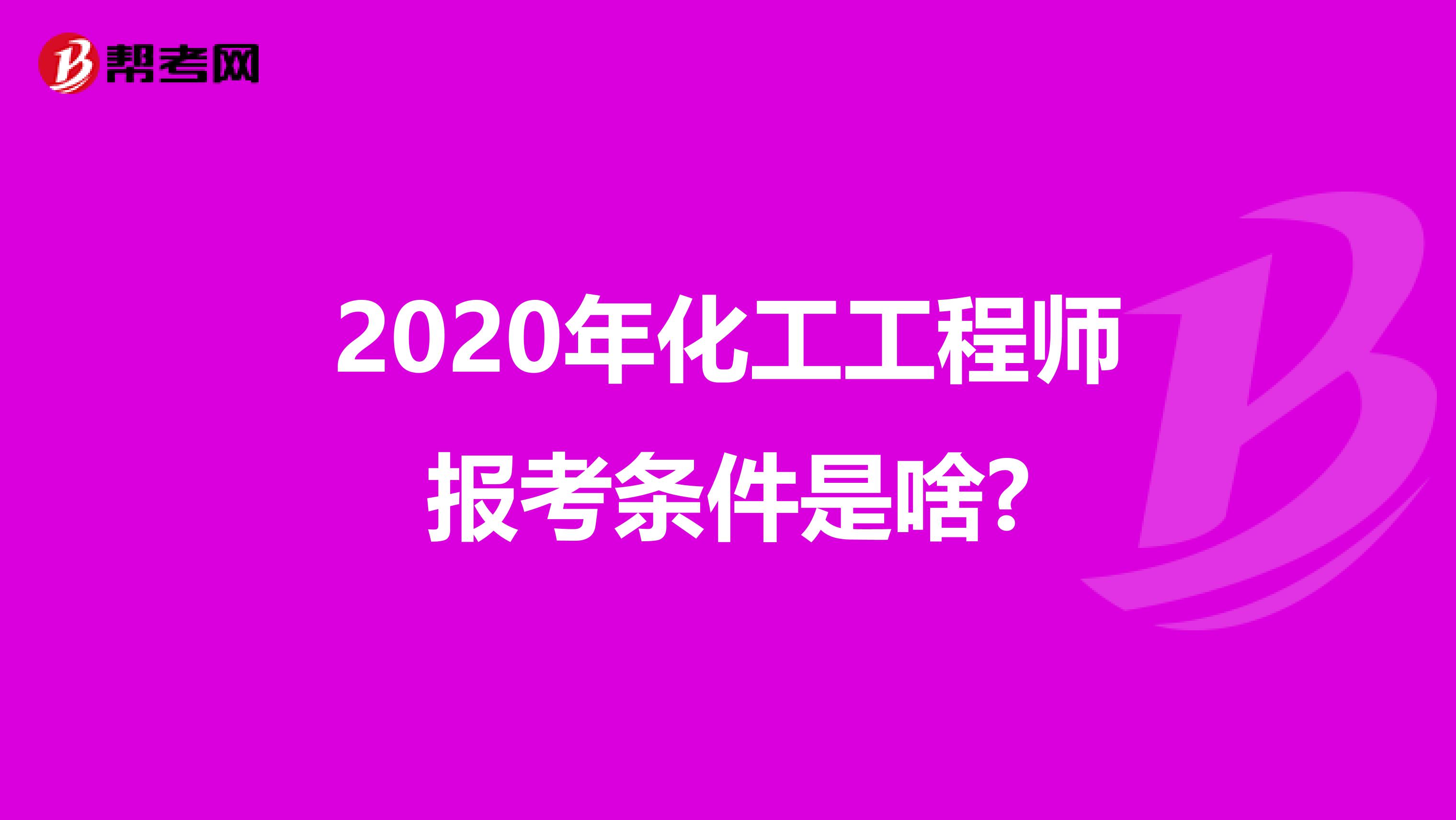 2020年化工工程师报考条件是啥?