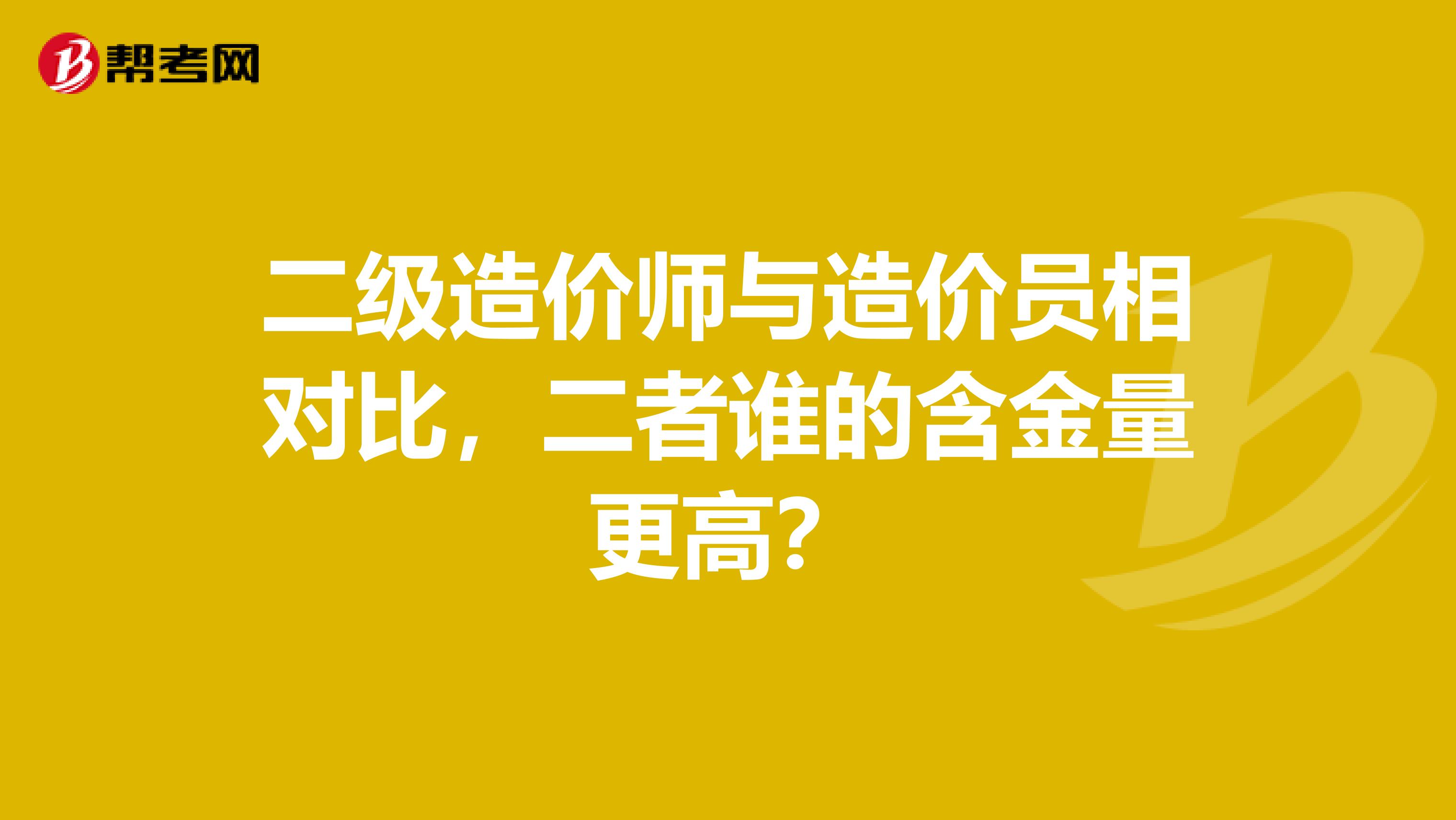 二级造价师与造价员相对比，二者谁的含金量更高？