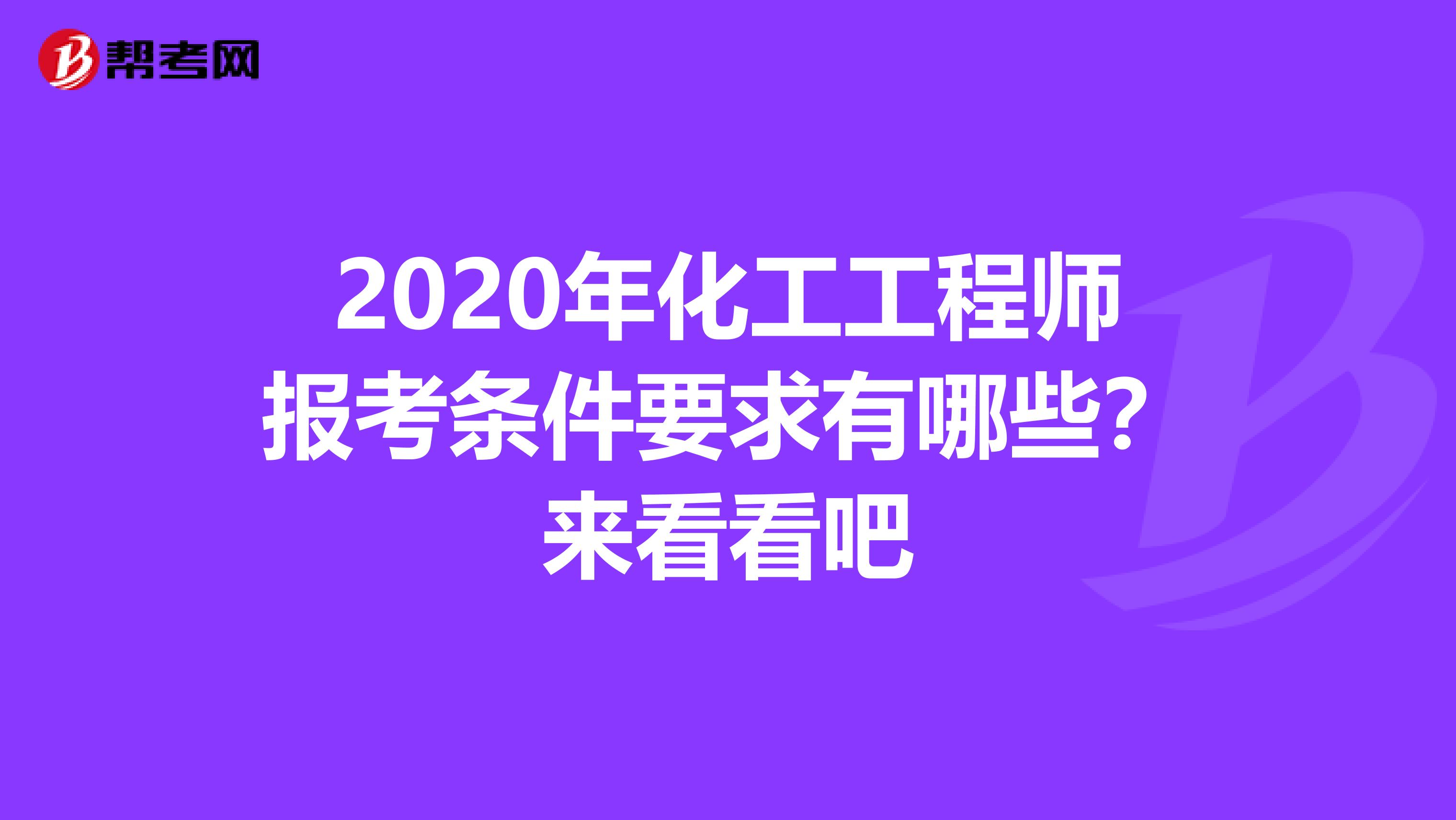 2020年化工工程师报考条件要求有哪些？来看看吧