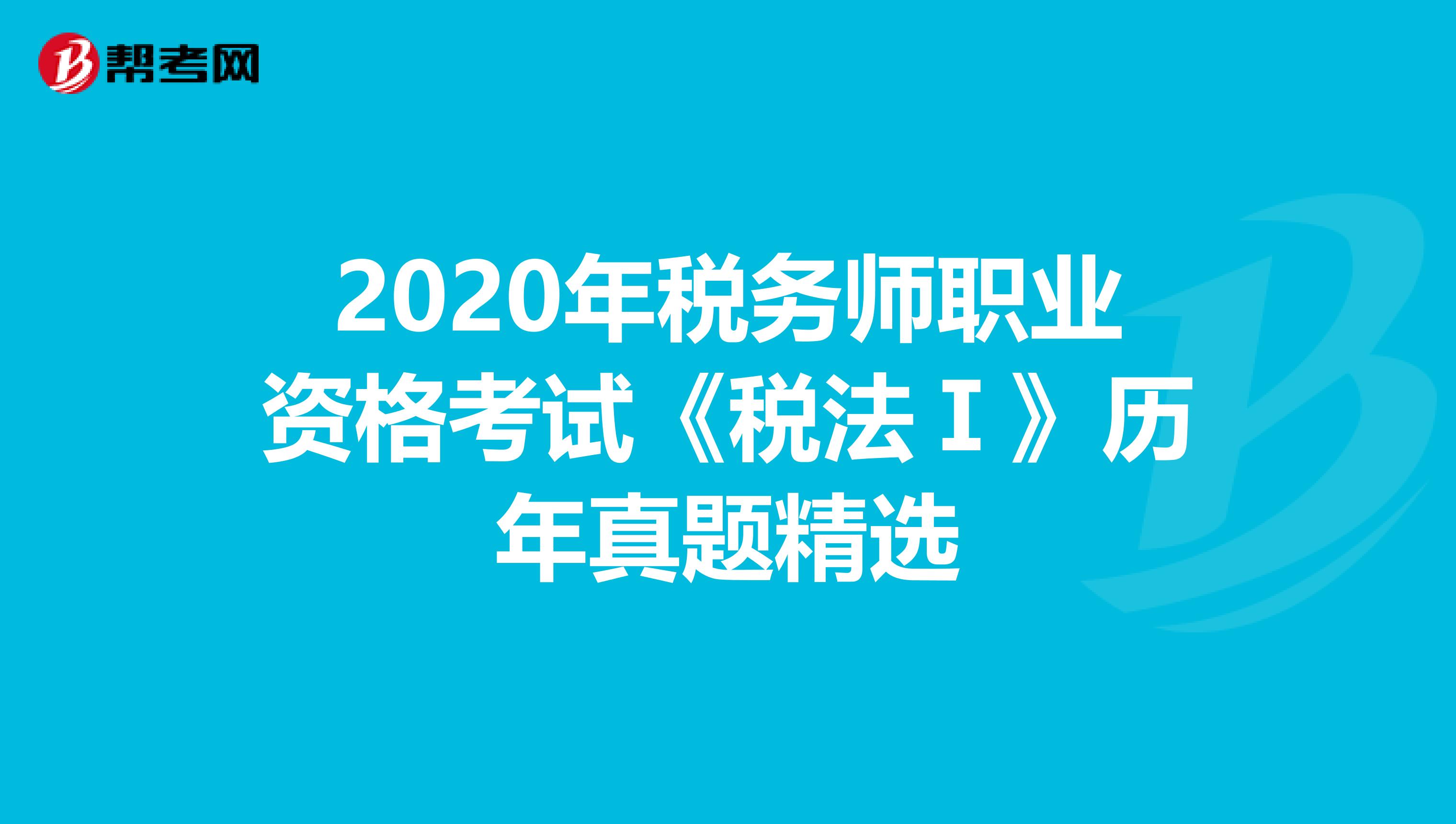2020年税务师职业资格考试《税法Ⅰ》历年真题精选