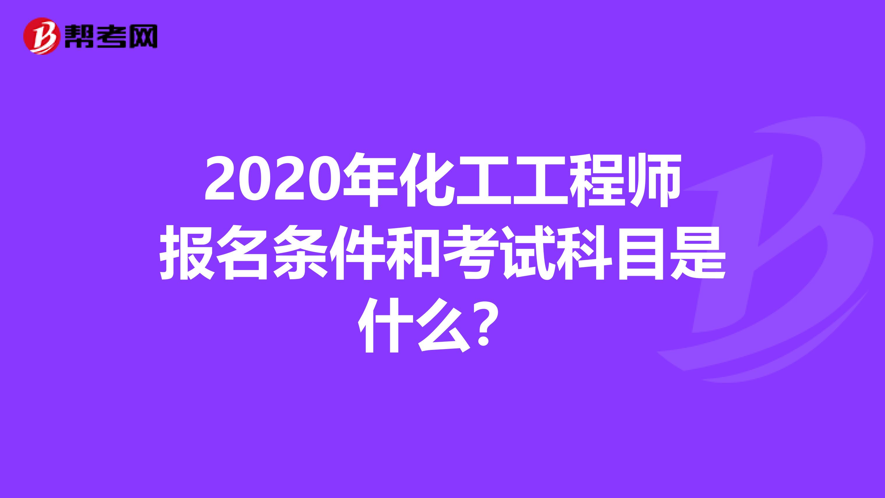 2020年化工工程师报名条件和考试科目是什么？