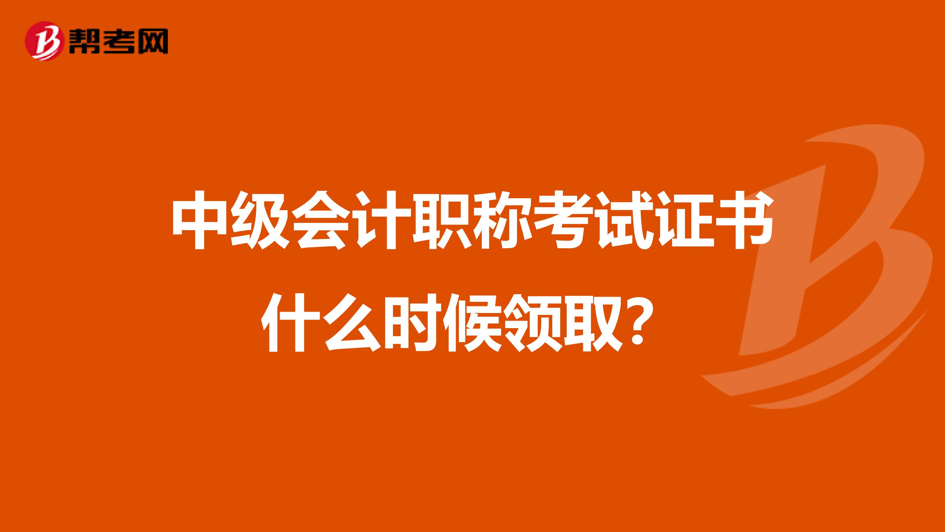 中级会计职称考试证书什么时候领取？