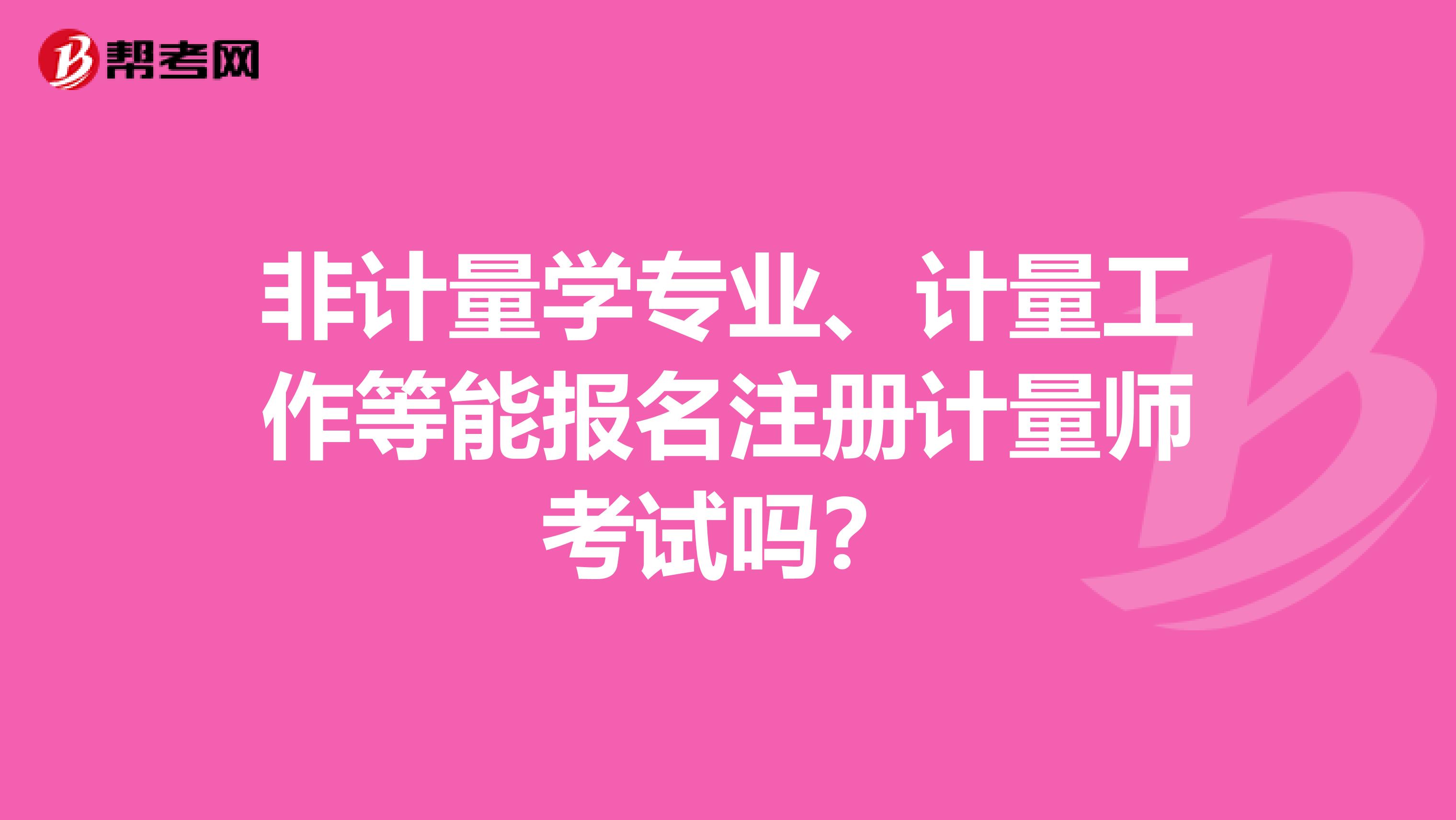 非计量学专业、计量工作等能报名注册计量师考试吗？