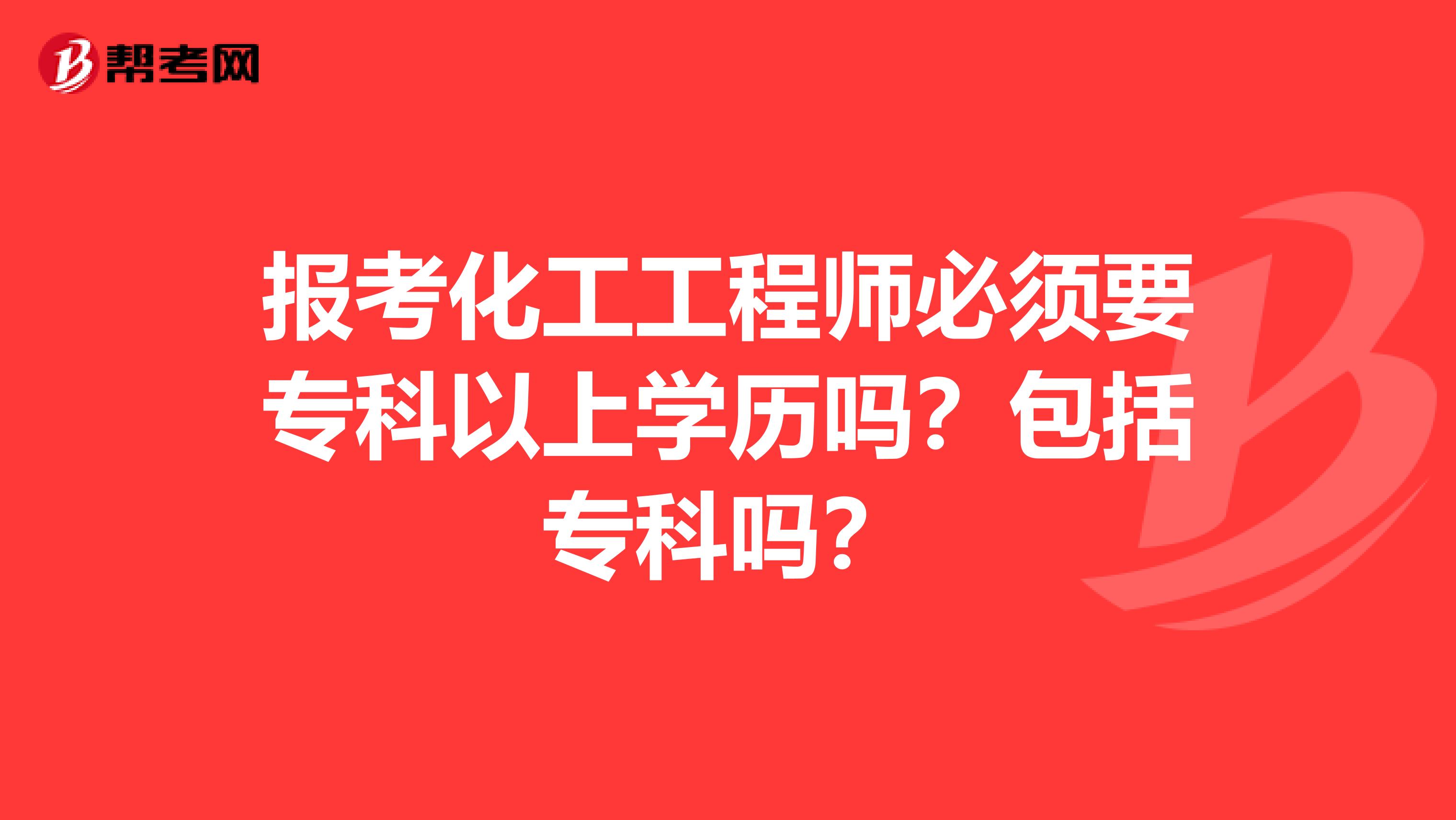 报考化工工程师必须要专科以上学历吗？包括专科吗？