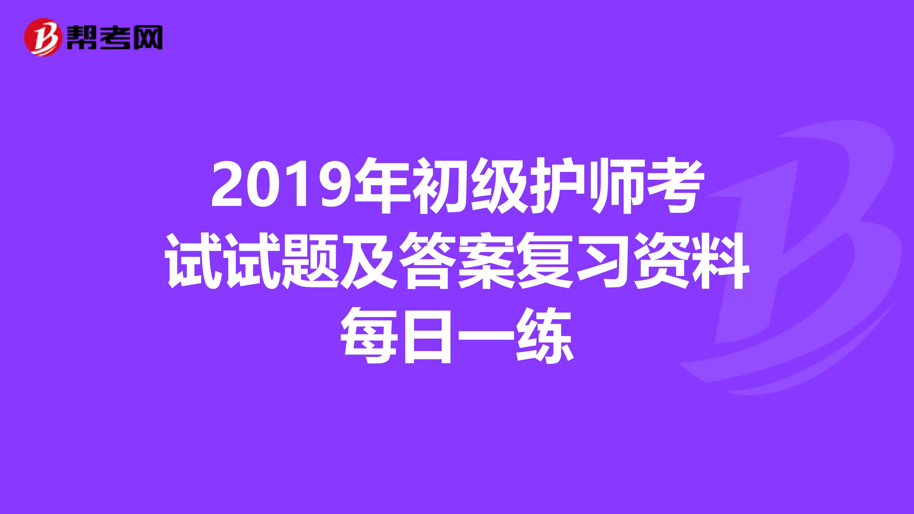 2019年初级护师考试试题及答案复习资料每日一练