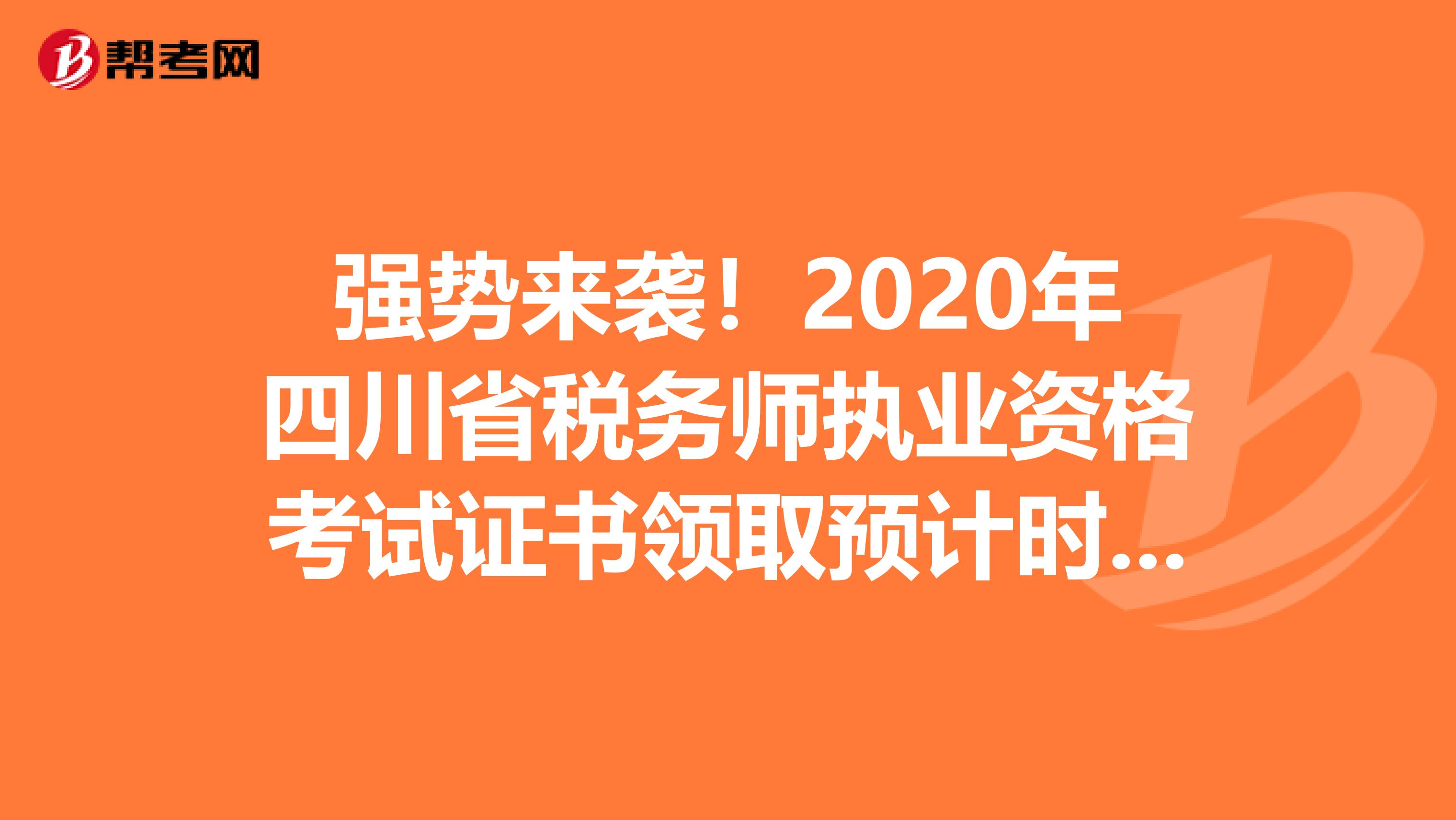 強(qiáng)勢(shì)來(lái)襲！2020年四川省稅務(wù)師執(zhí)業(yè)資格考試證書(shū)領(lǐng)取預(yù)計(jì)時(shí)間來(lái)了！