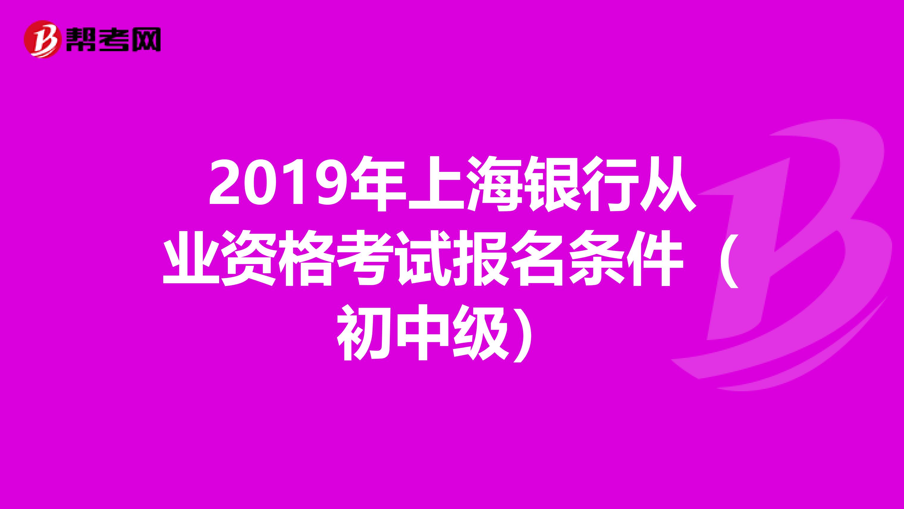 2019年上海银行从业资格考试报名条件（初中级）