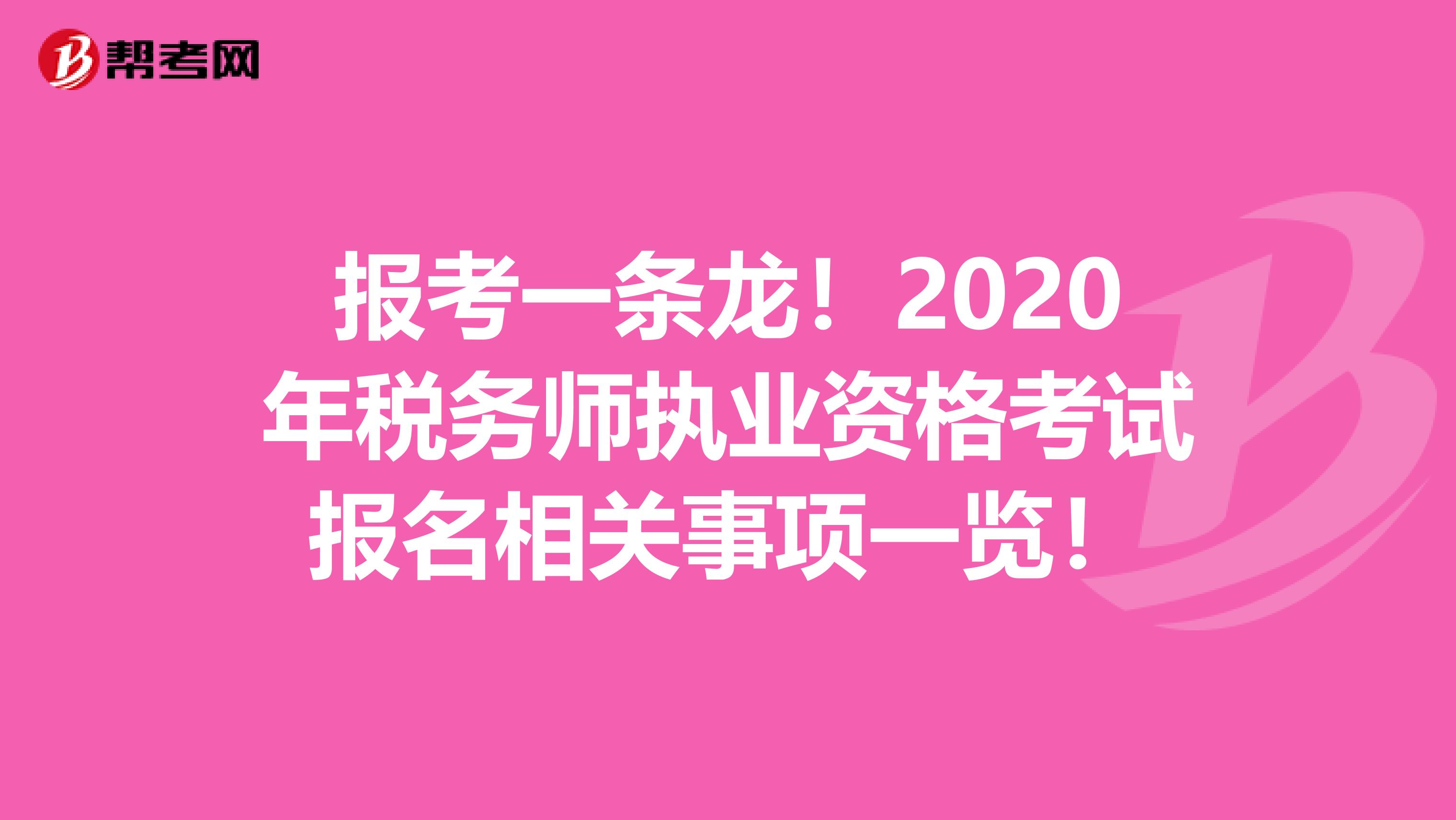 报考一条龙！2020年税务师执业资格考试报名相关事项一览！