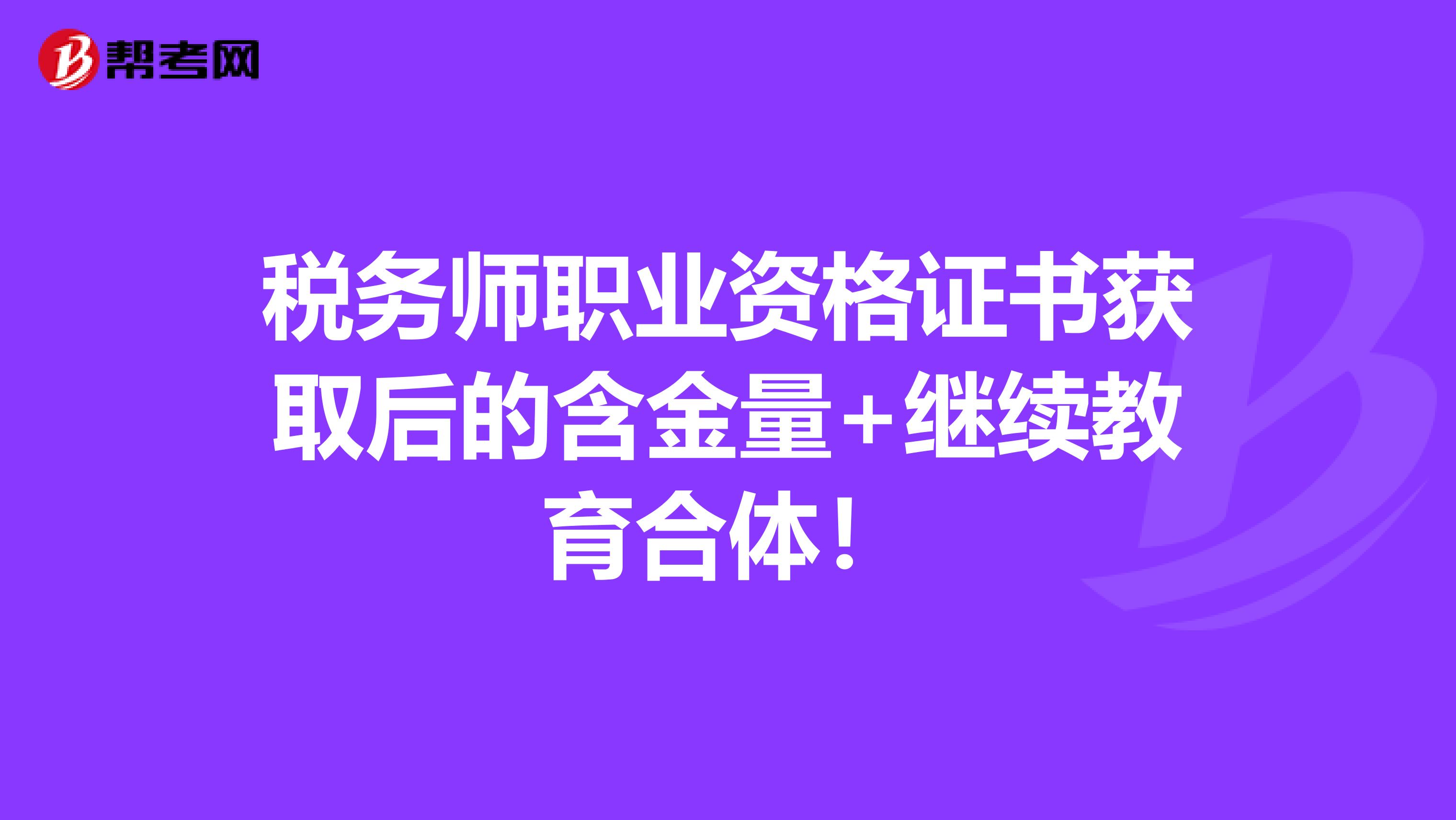 税务师职业资格证书获取后的含金量+继续教育合体！