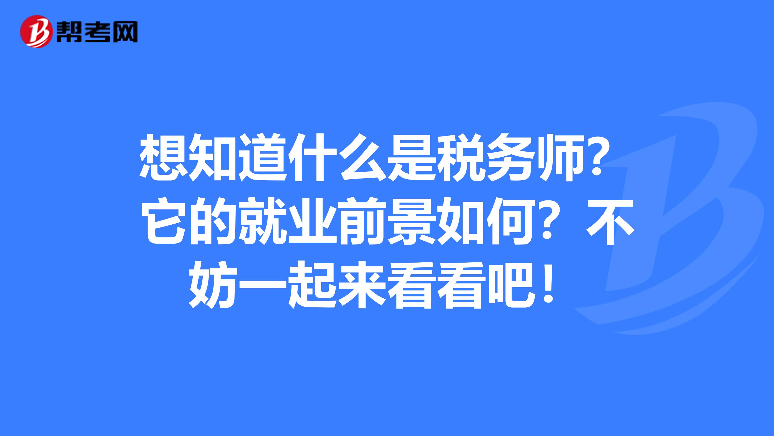 想知道什么是税务师？它的就业前景如何？不妨一起来看看吧！