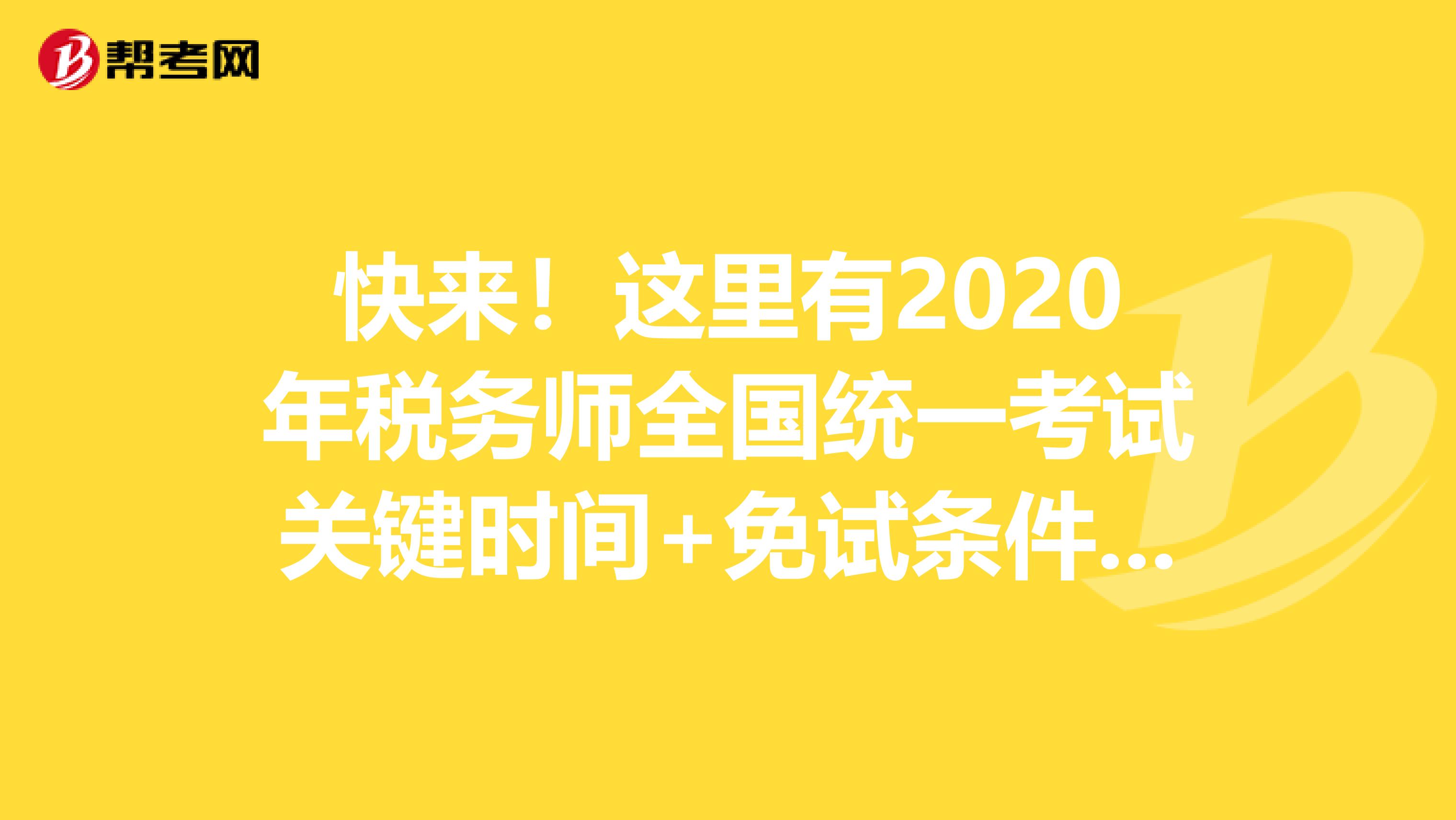 快来！这里有2020年税务师全国统一考试关键时间+免试条件大盘点！