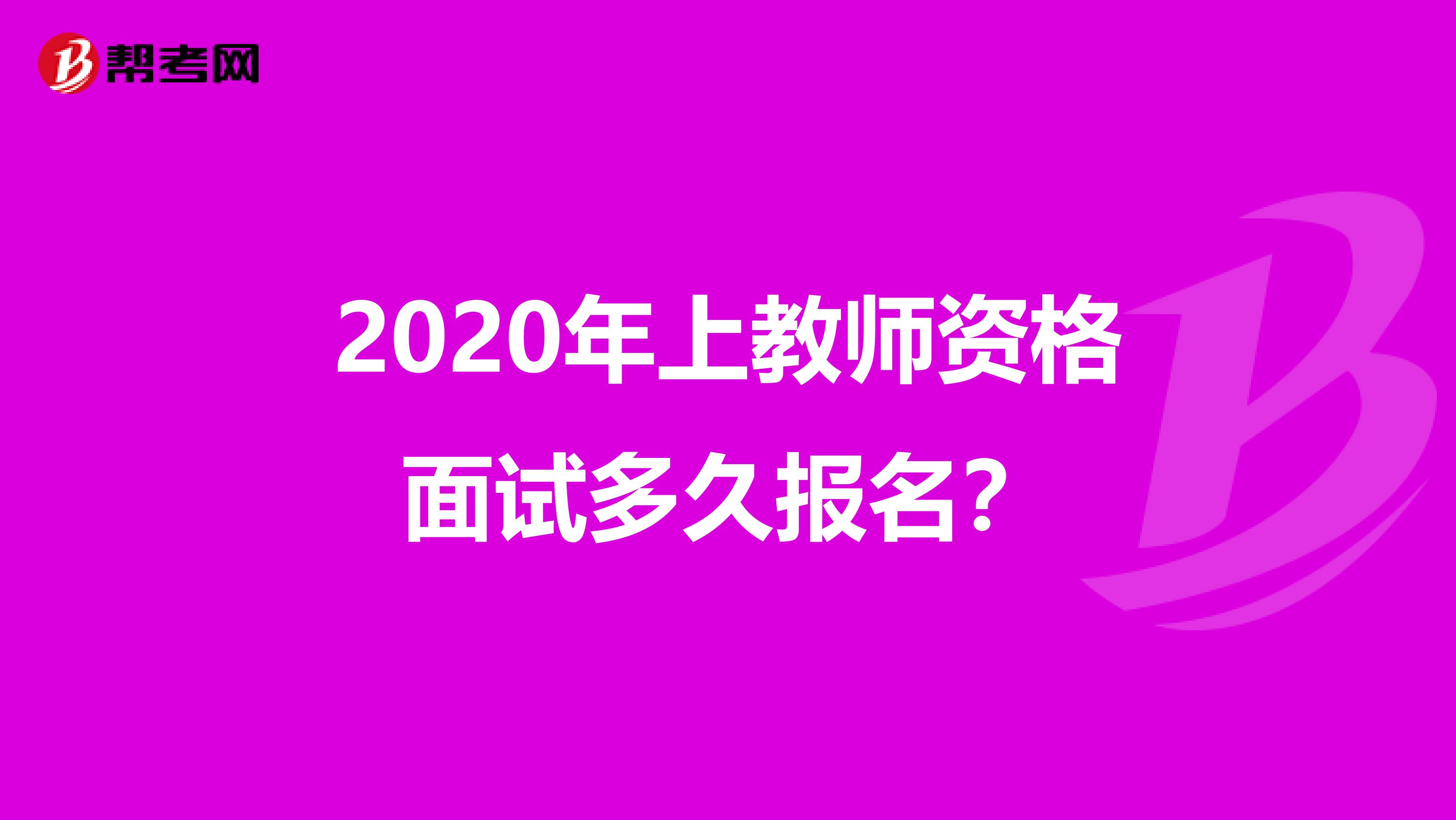 2020年上教师资格面试多久报名？
