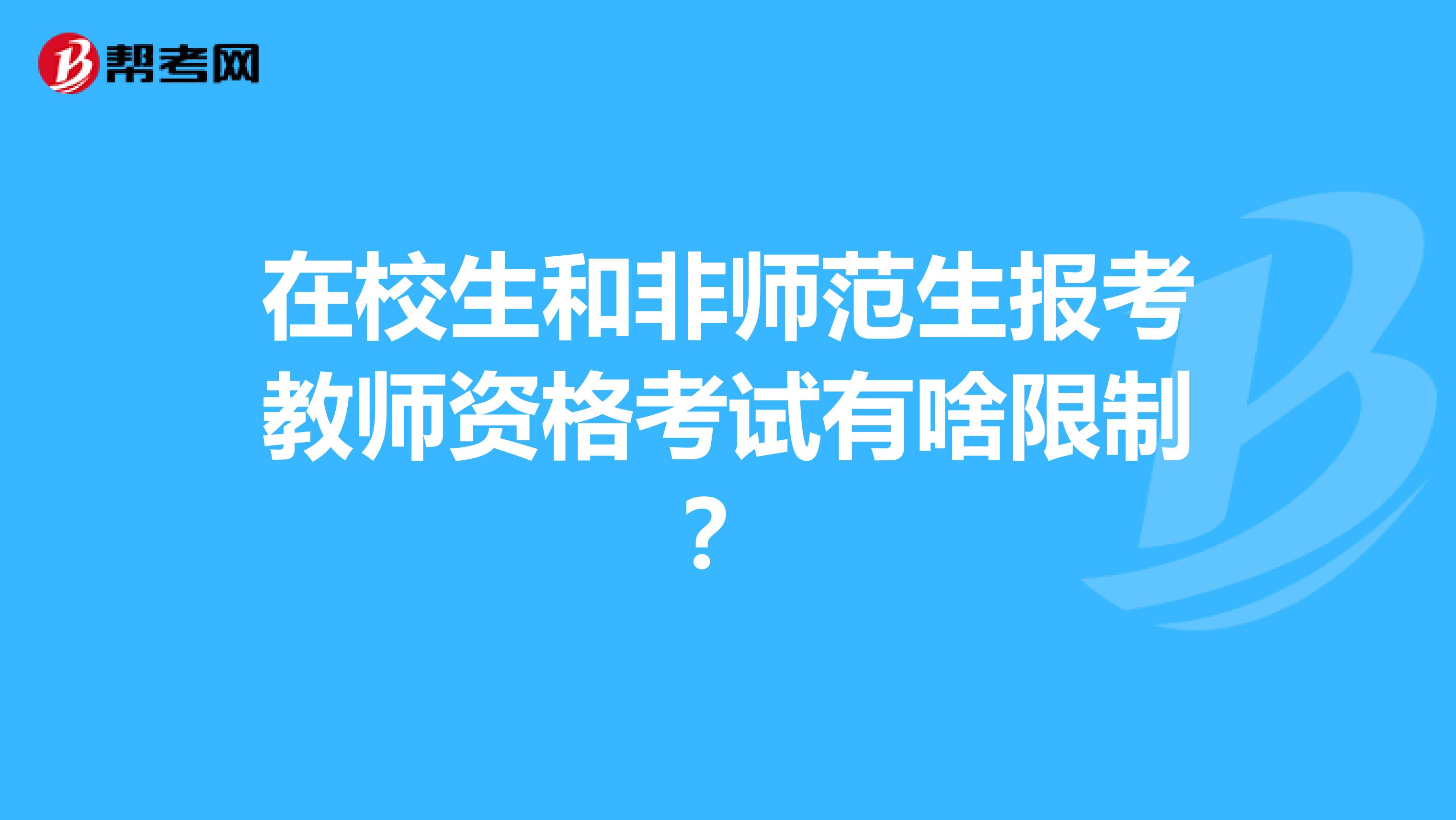 在校生和非师范生报考教师资格考试有啥限制？