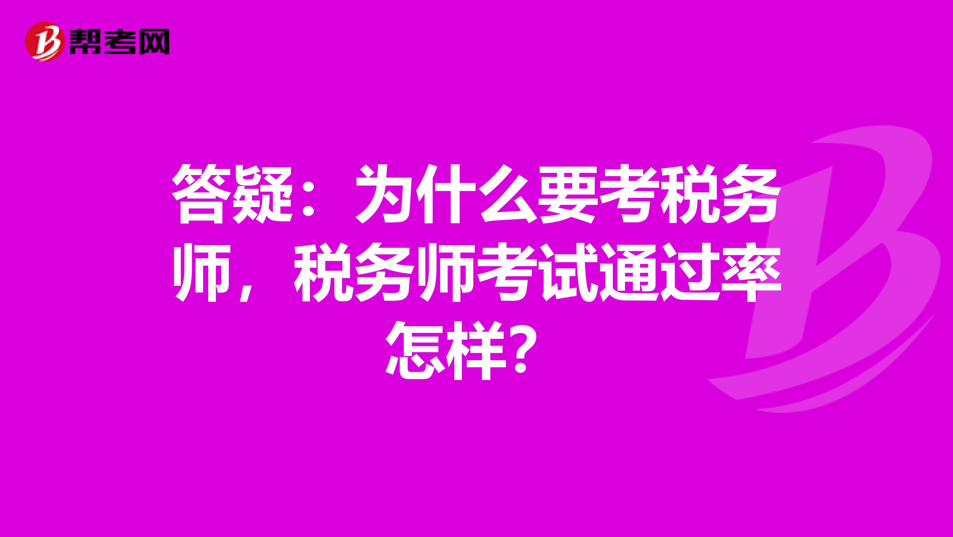 答疑：为什么要考税务师，税务师考试通过率怎样？