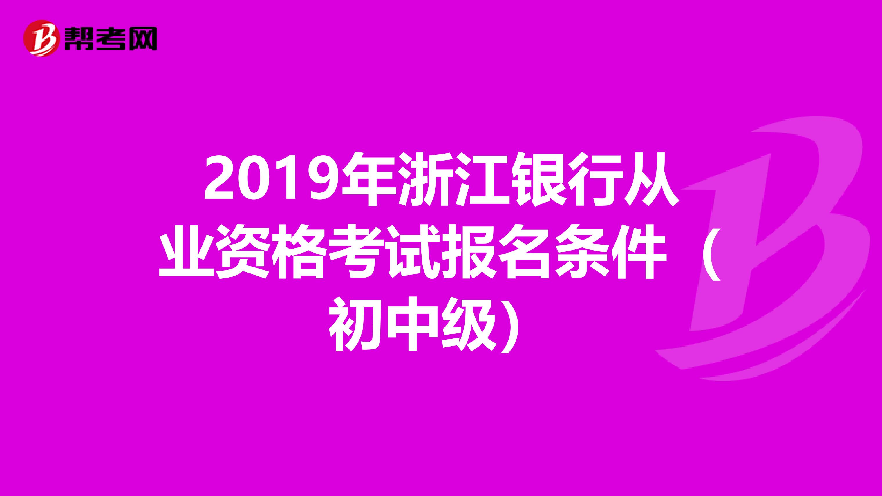 2019年浙江银行从业资格考试报名条件（初中级）