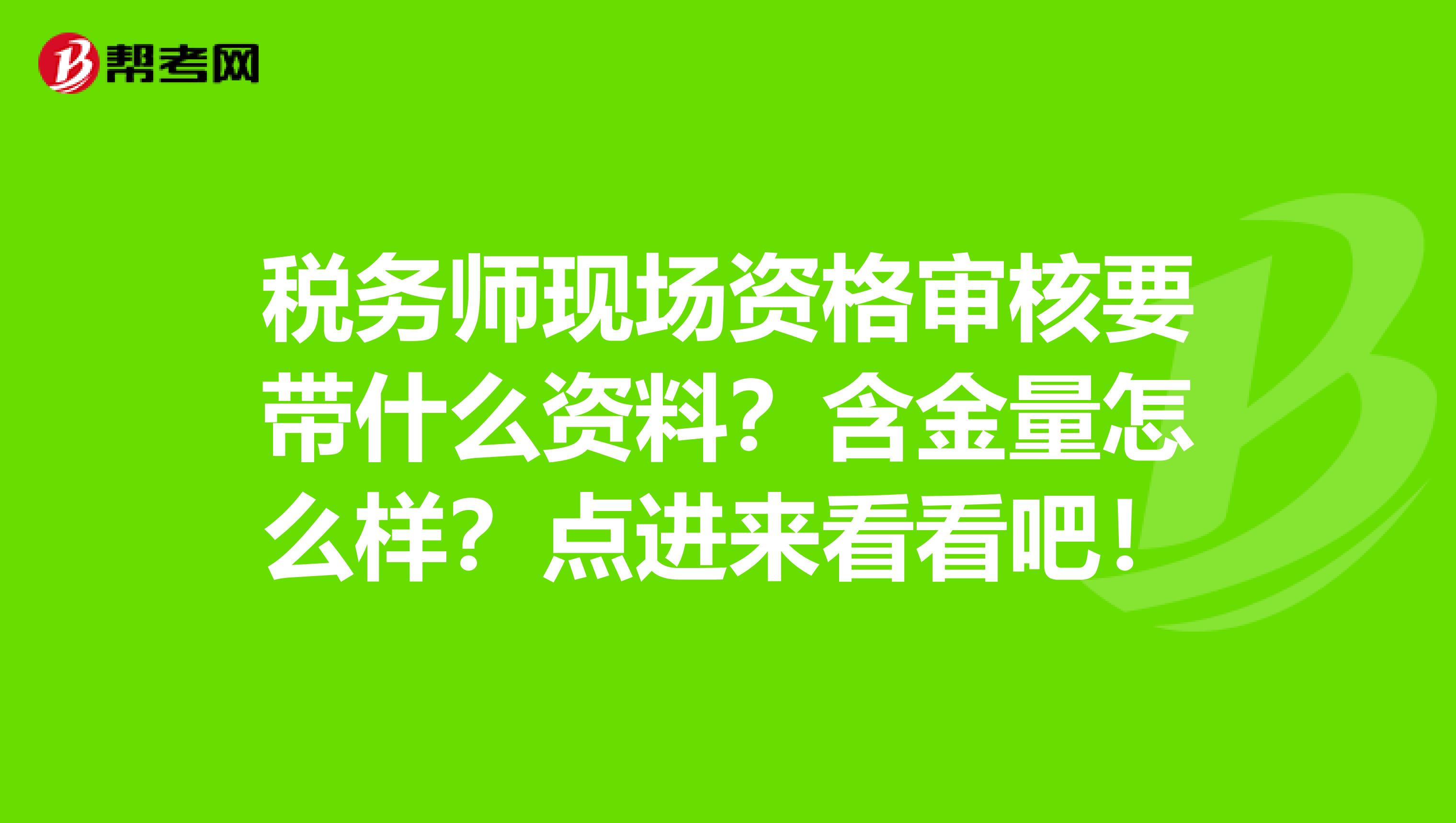 税务师现场资格审核要带什么资料？含金量怎么样？点进来看看吧！