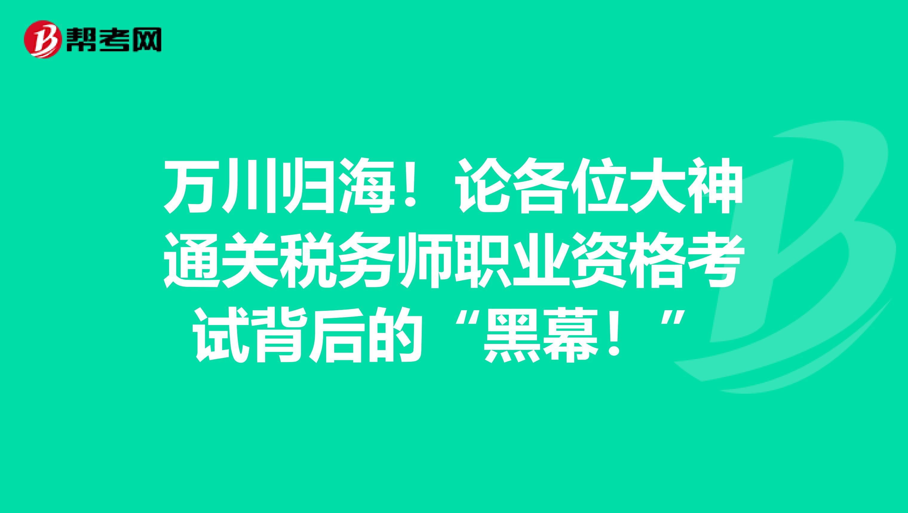 万川归海！论各位大神通关税务师职业资格考试背后的“黑幕！”