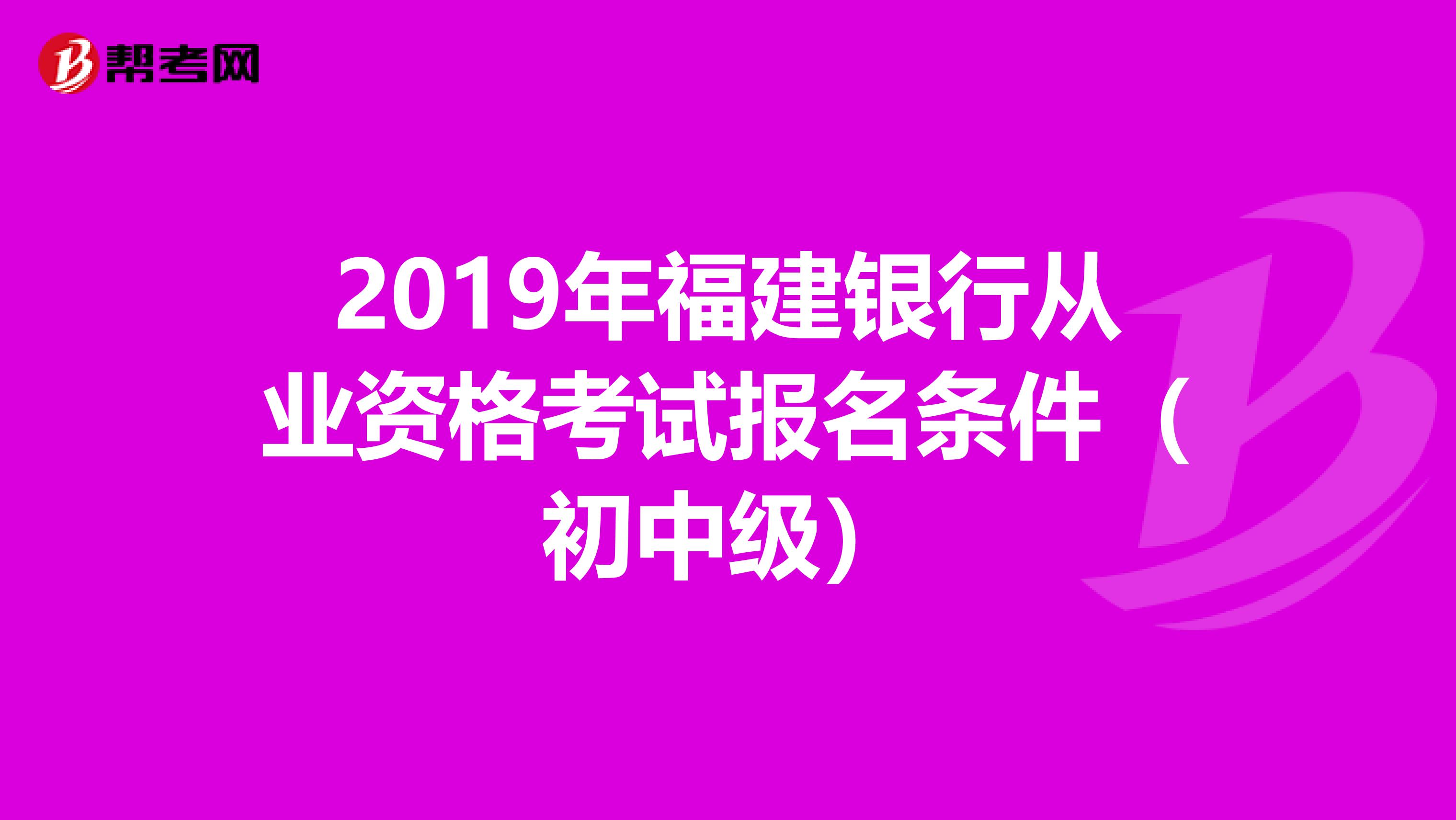 2019年福建银行从业资格考试报名条件（初中级）