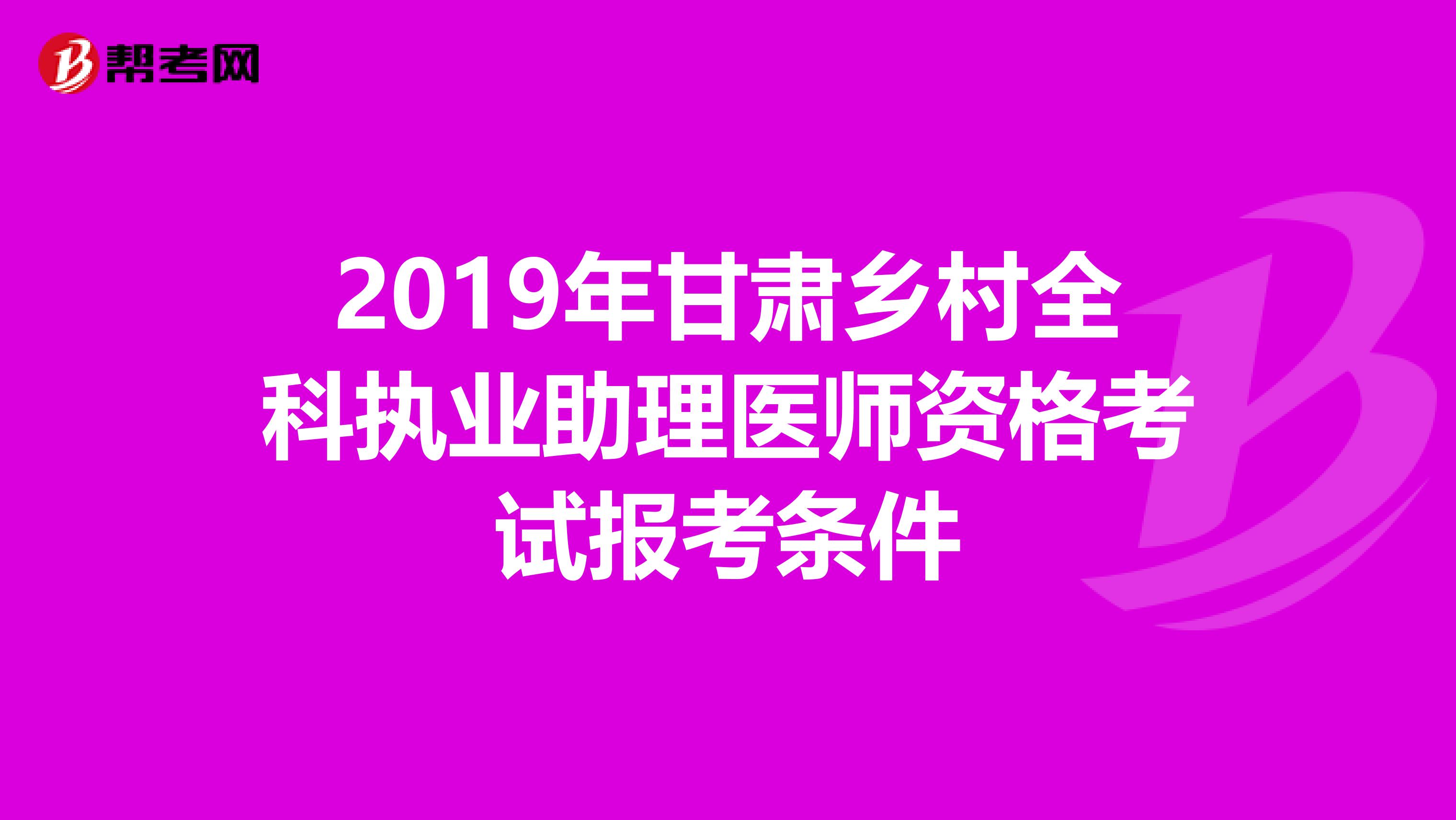 2019年甘肃乡村全科执业助理医师资格考试报考条件