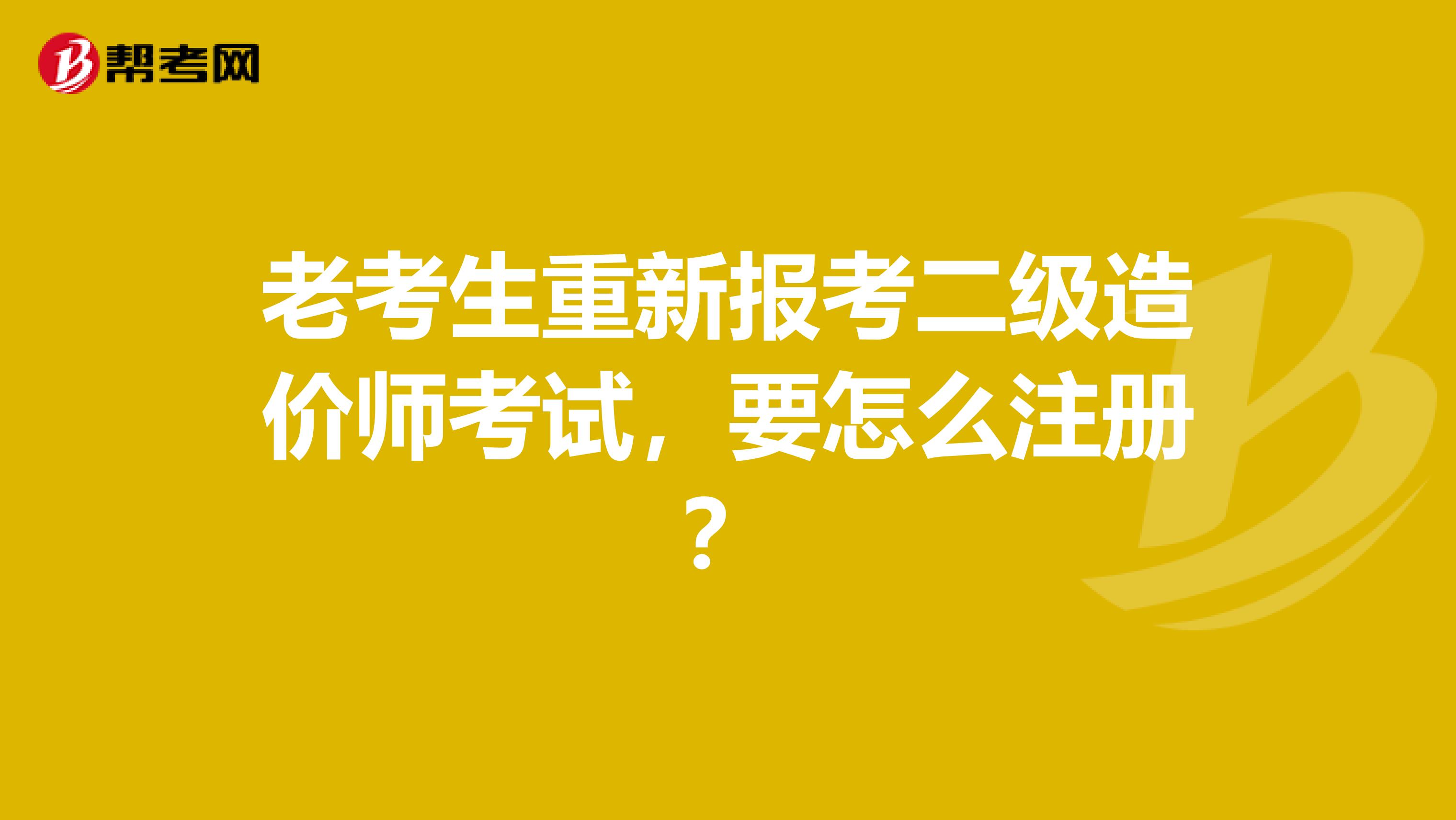 老考生重新報考二級造價師考試，要怎么注冊？