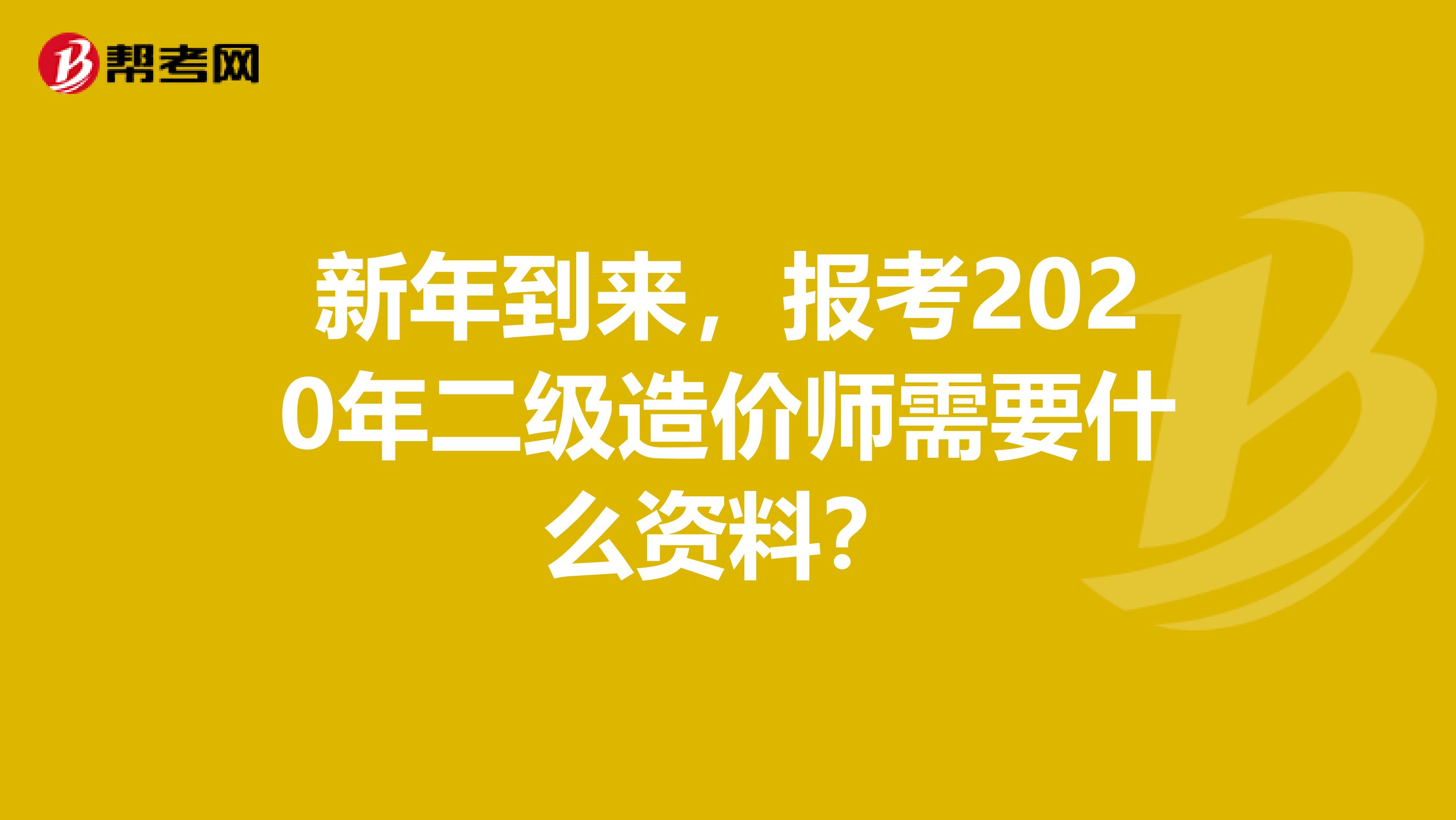 新年到来，报考2020年二级造价师需要什么资料？