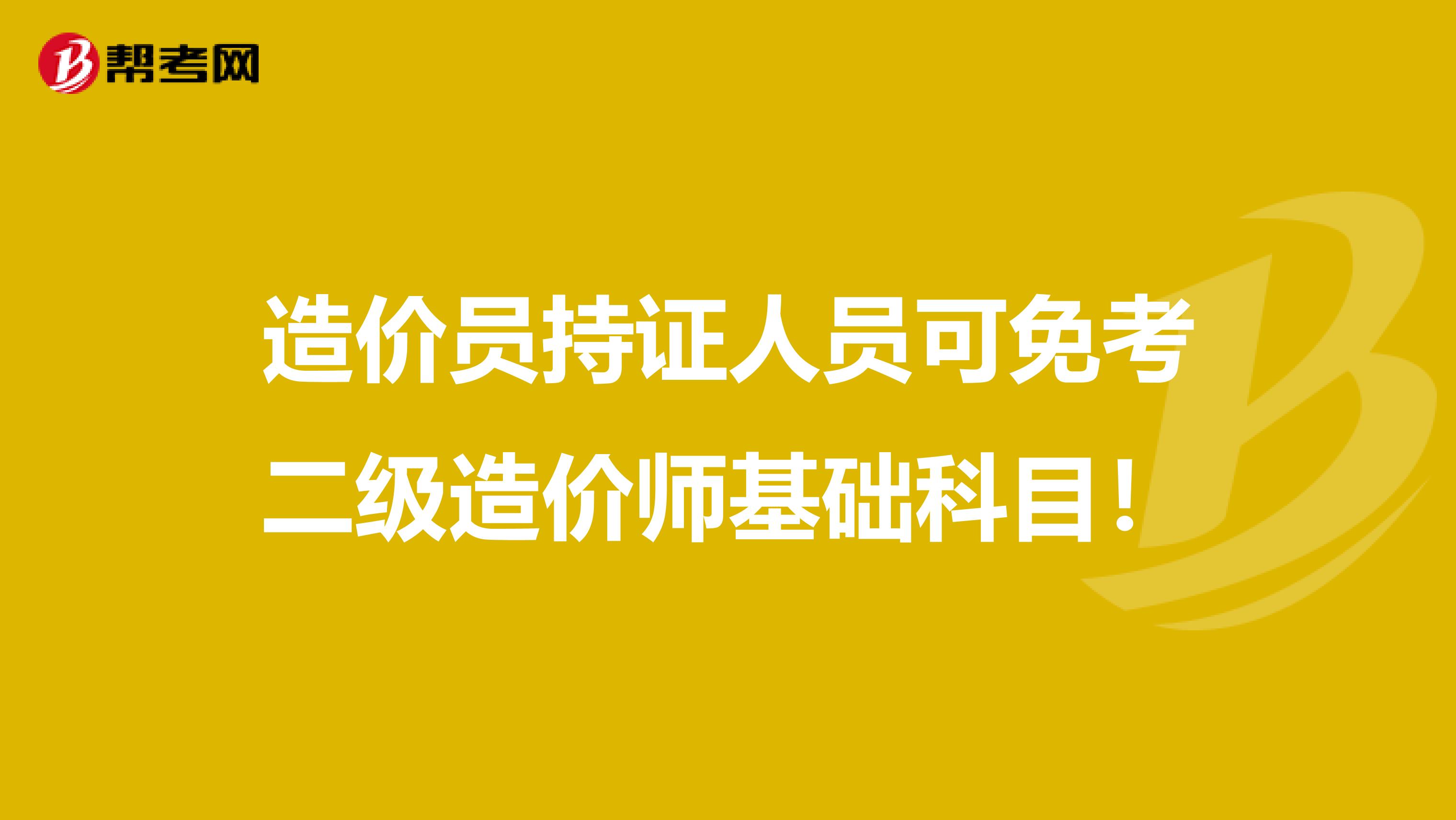 造价员持证人员可免考二级造价师基础科目！