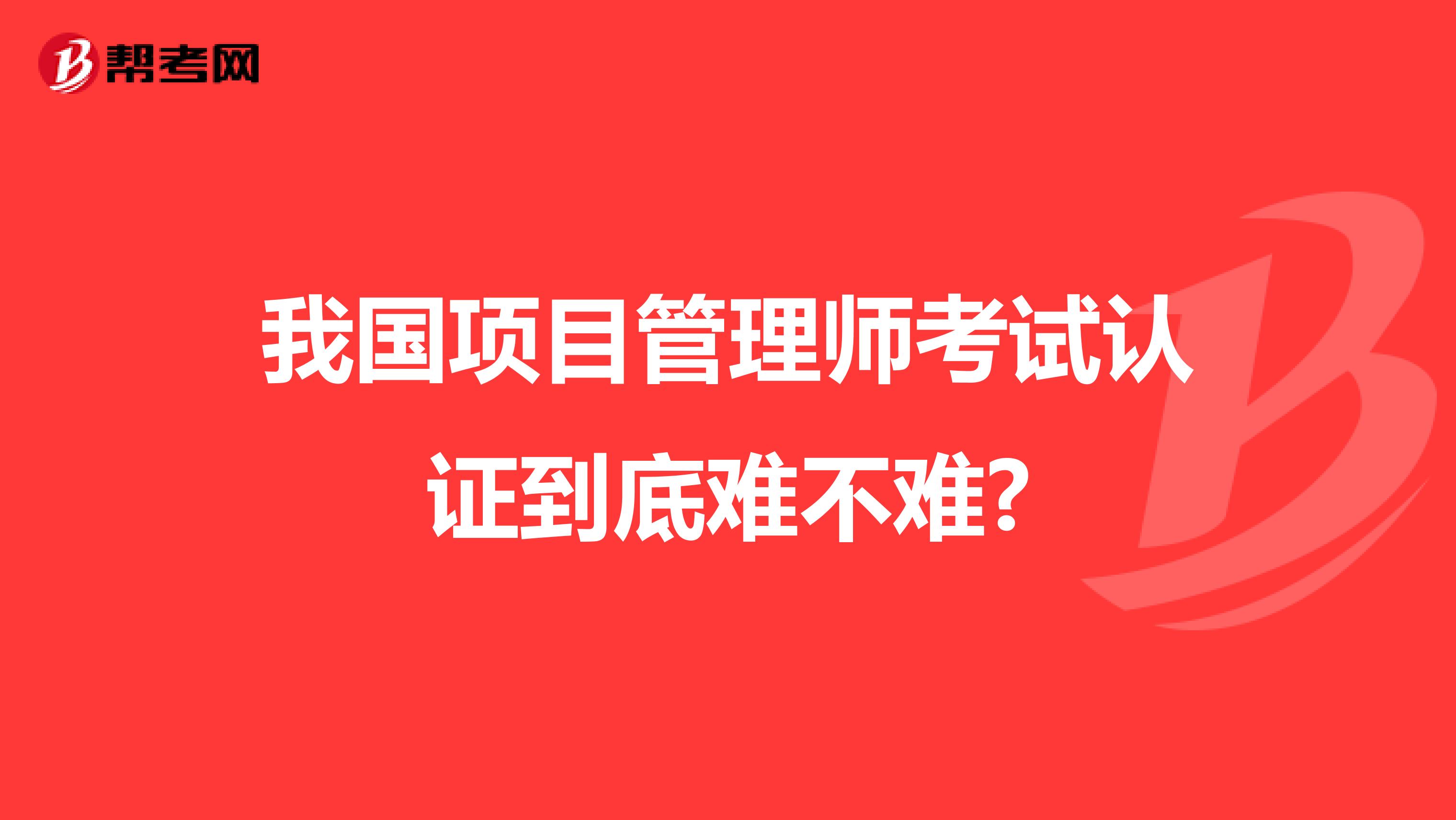 我国项目管理师考试认证到底难不难?