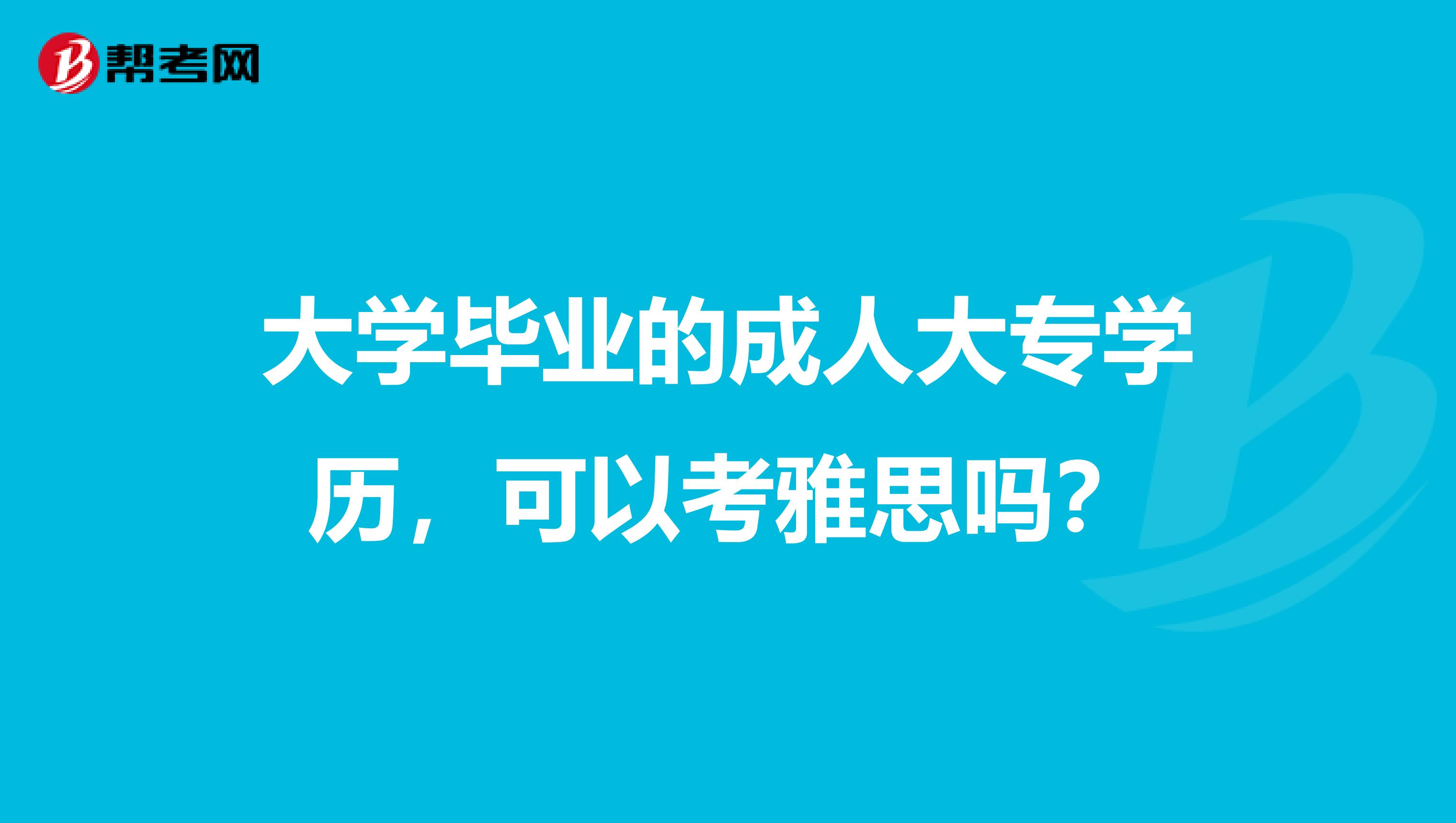 大学毕业的成人大专学历，可以考雅思吗？