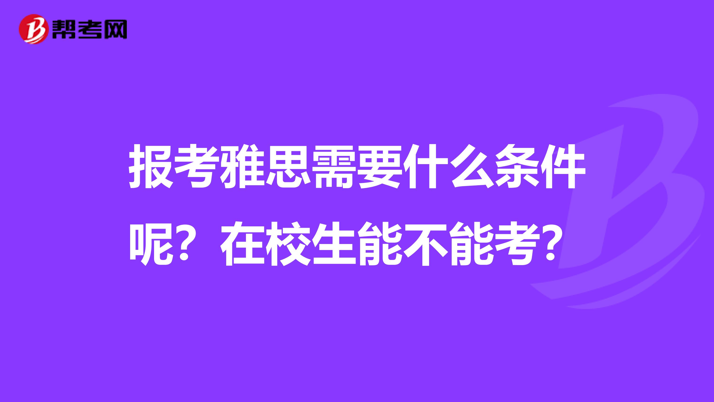 报考雅思需要什么条件呢？在校生能不能考？