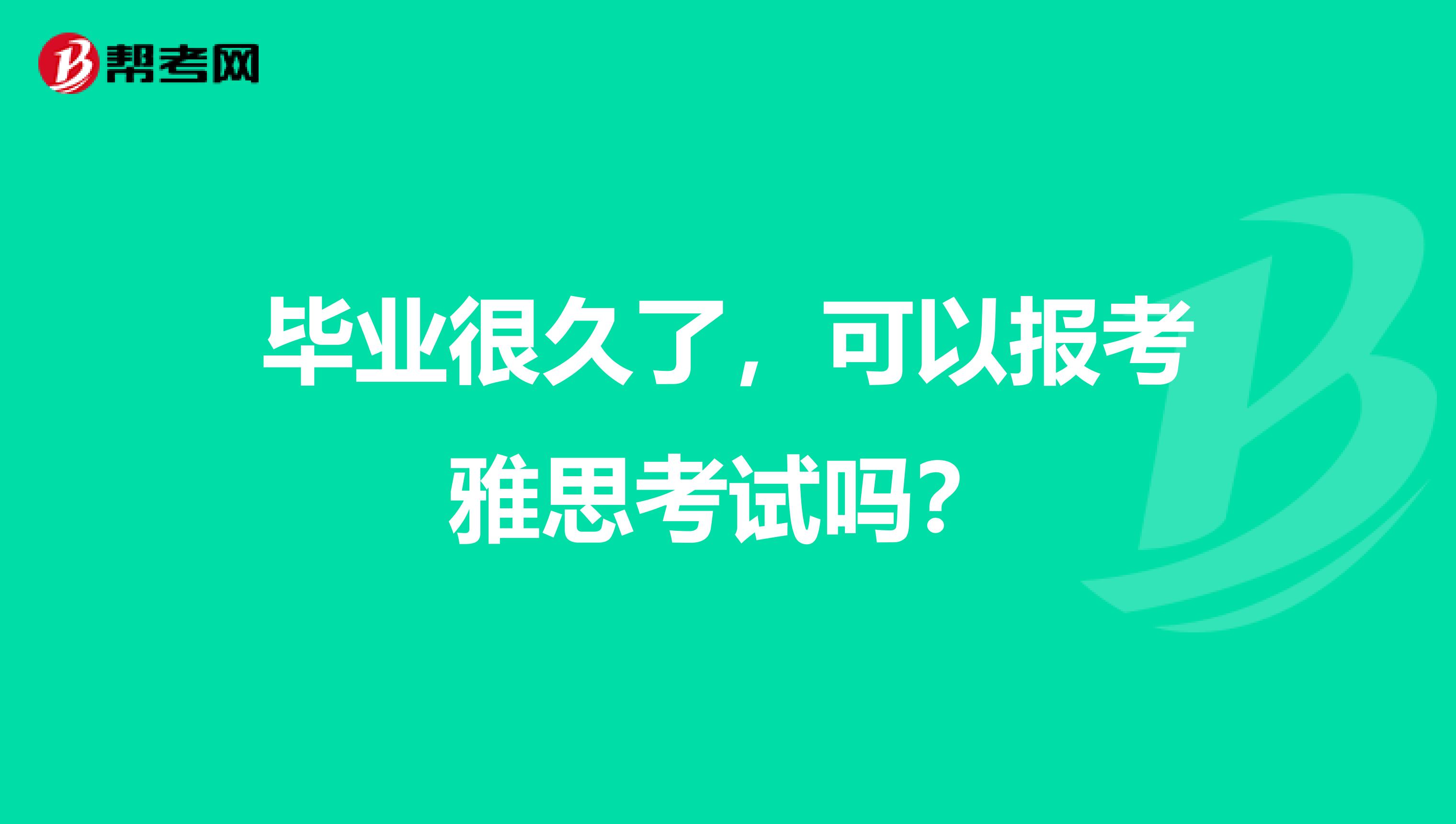 毕业很久了，可以报考雅思考试吗？