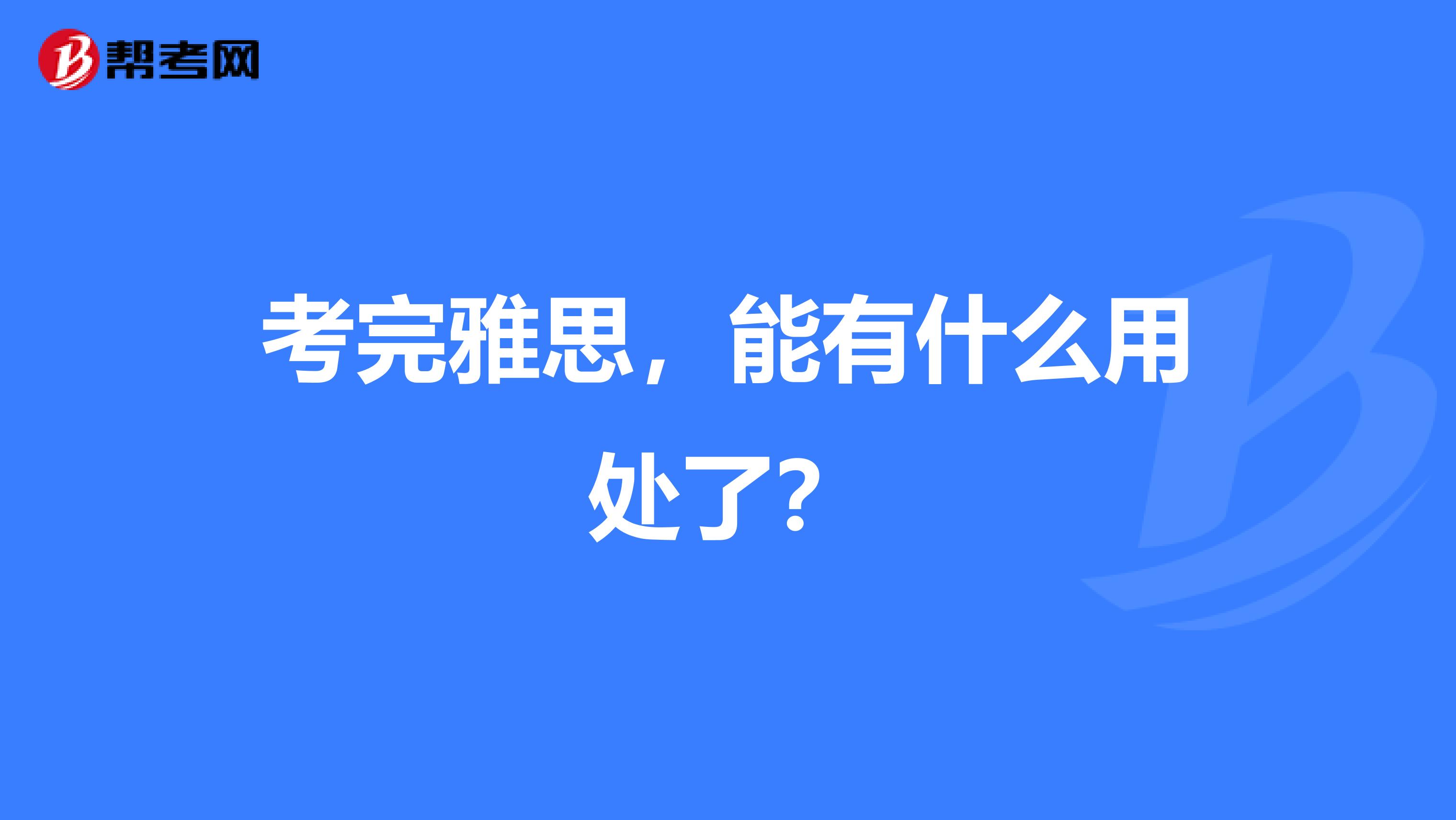 考完雅思，能有什么用处了？