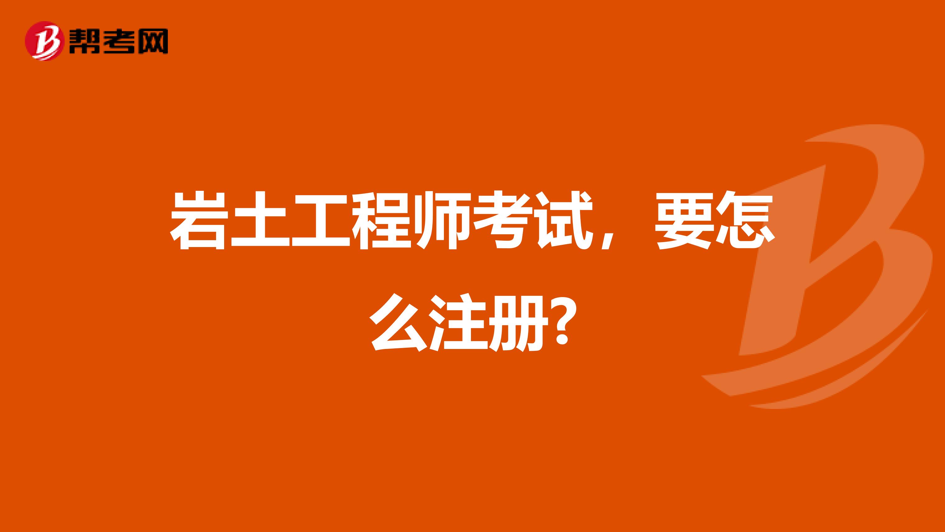 岩土工程师考试，要怎么注册?