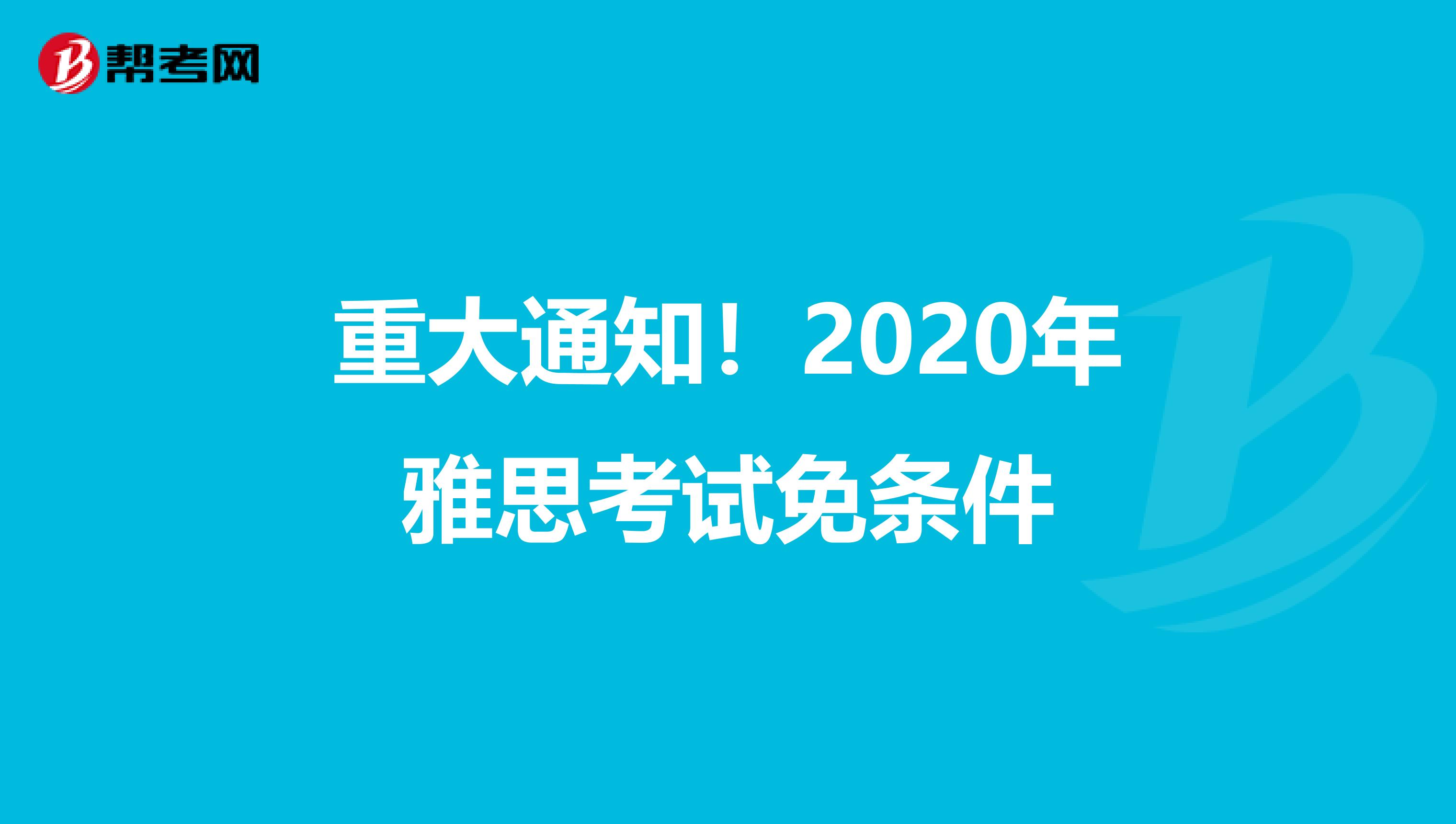 重大通知！2020年雅思考试免条件