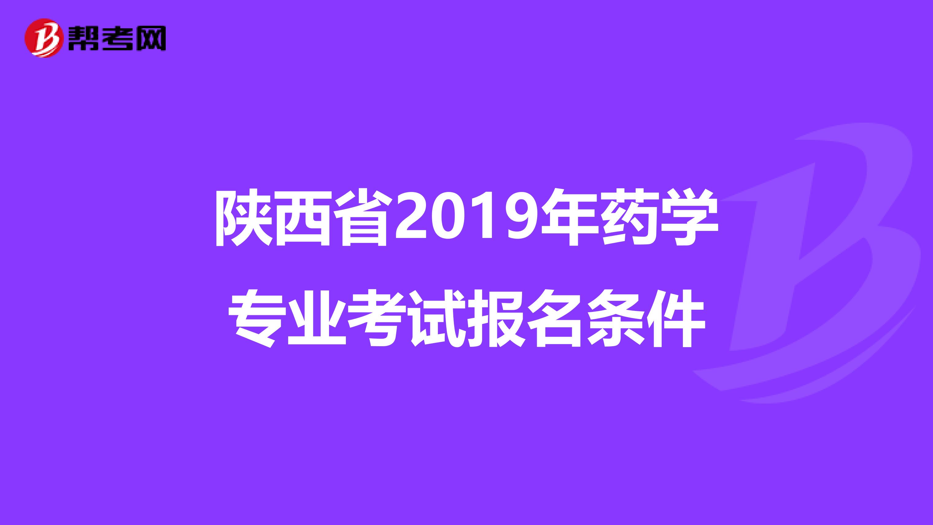 陕西省2019年药学专业考试报名条件